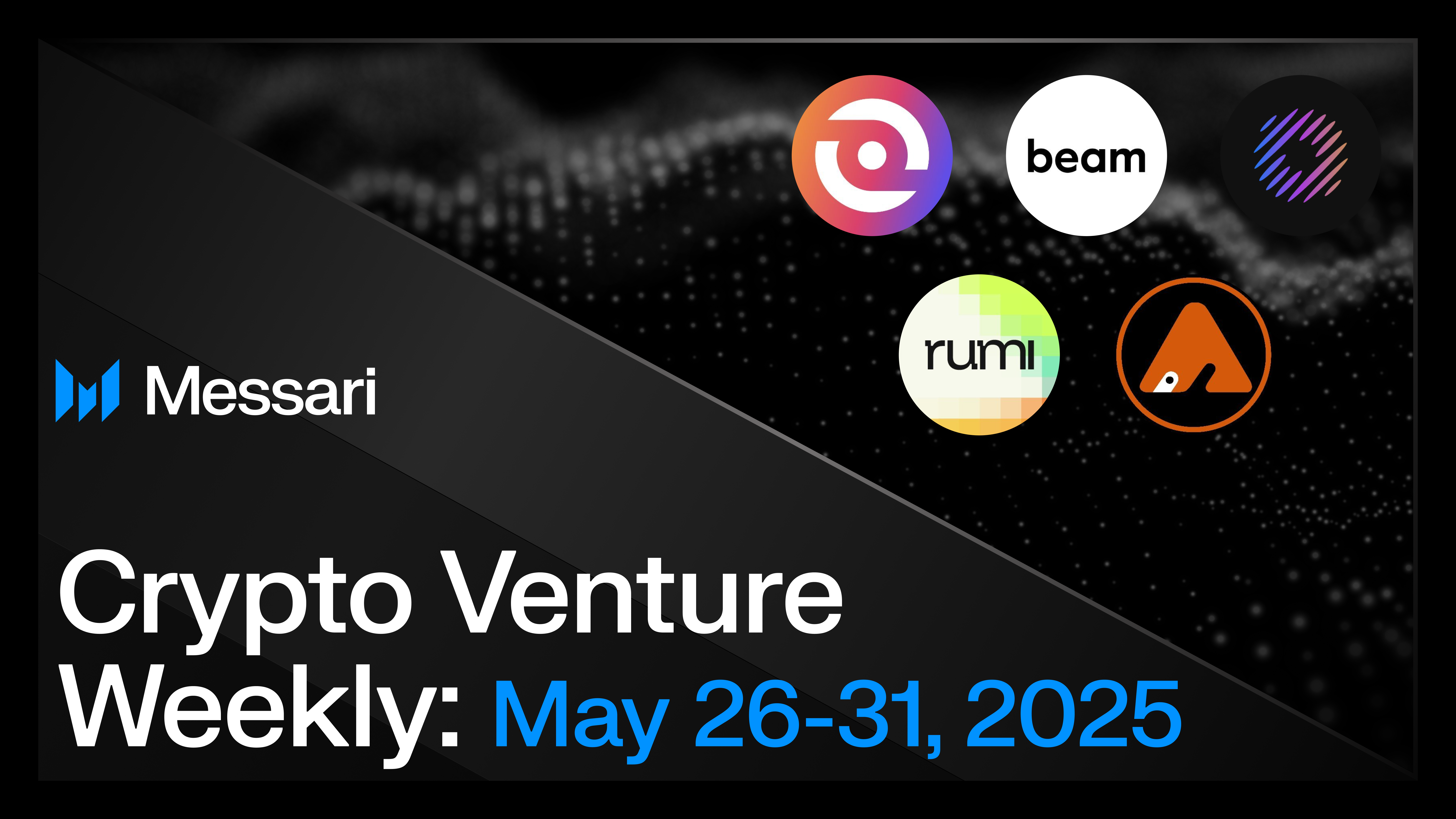 Crypto Venture Weekly: May 26-31, 2025 | Messari