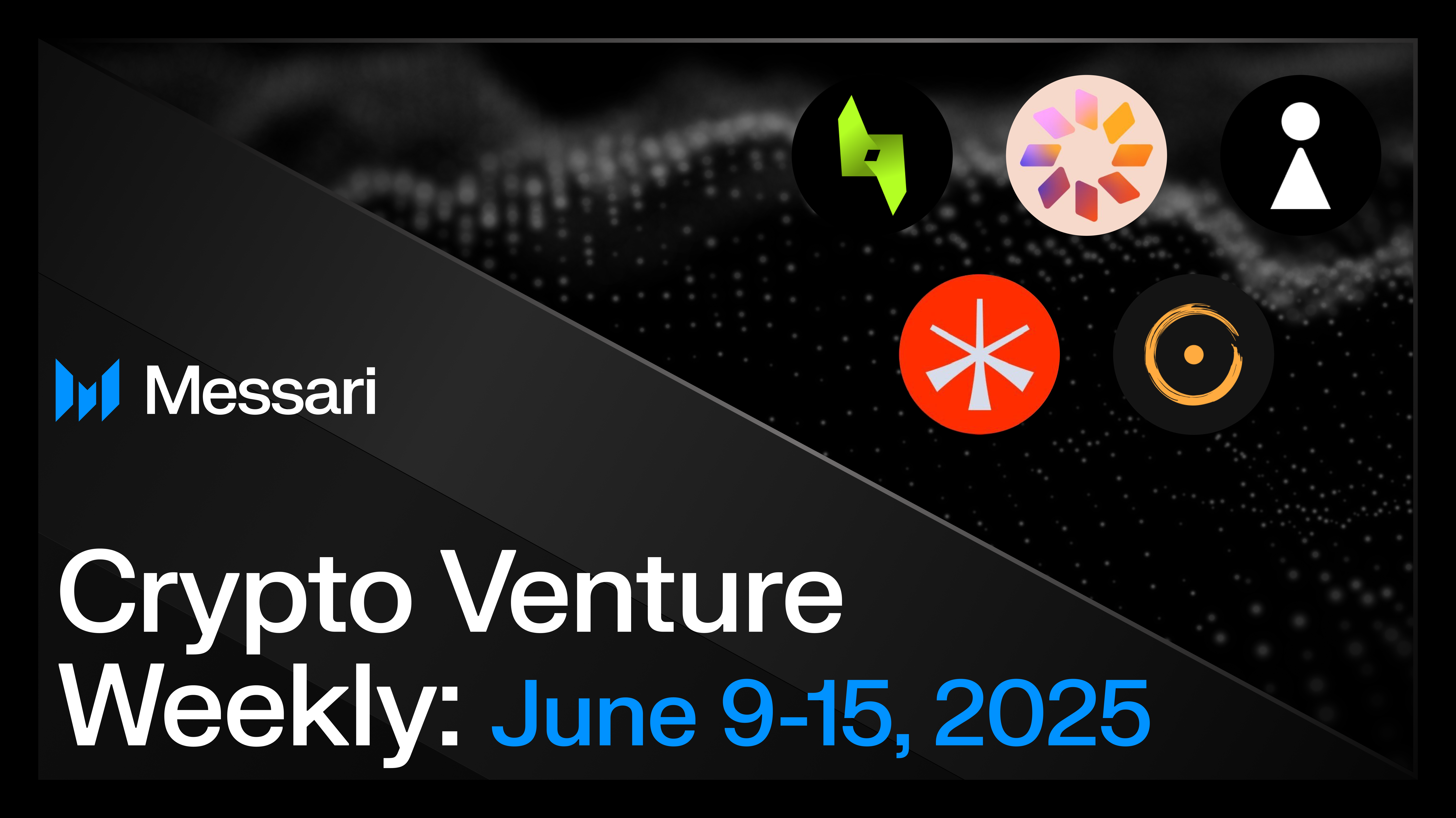 Crypto Venture Weekly: June 9-15, 2025 | Messari