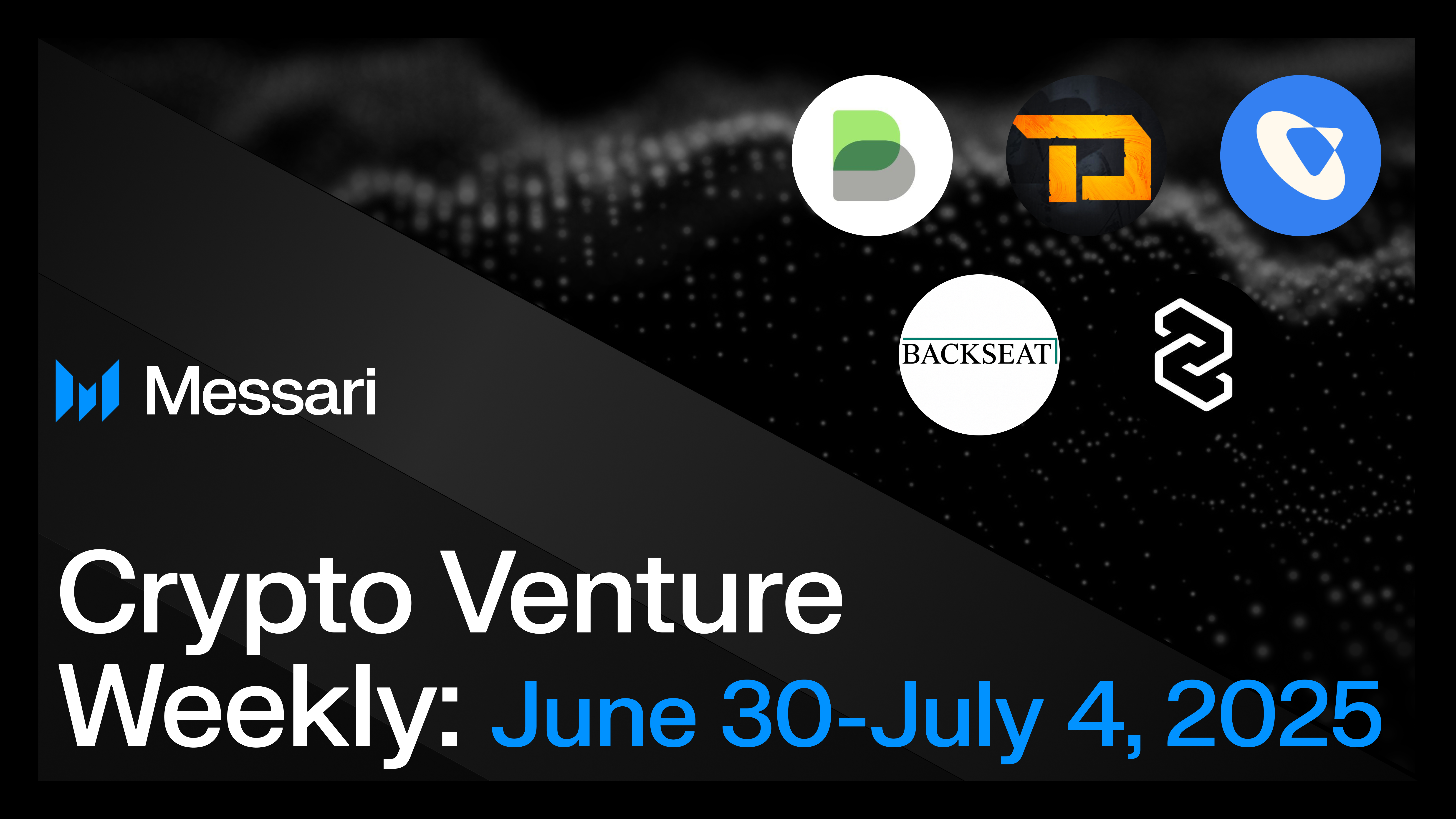 Crypto Venture Weekly: June 30-July 4, 2025 | Messari