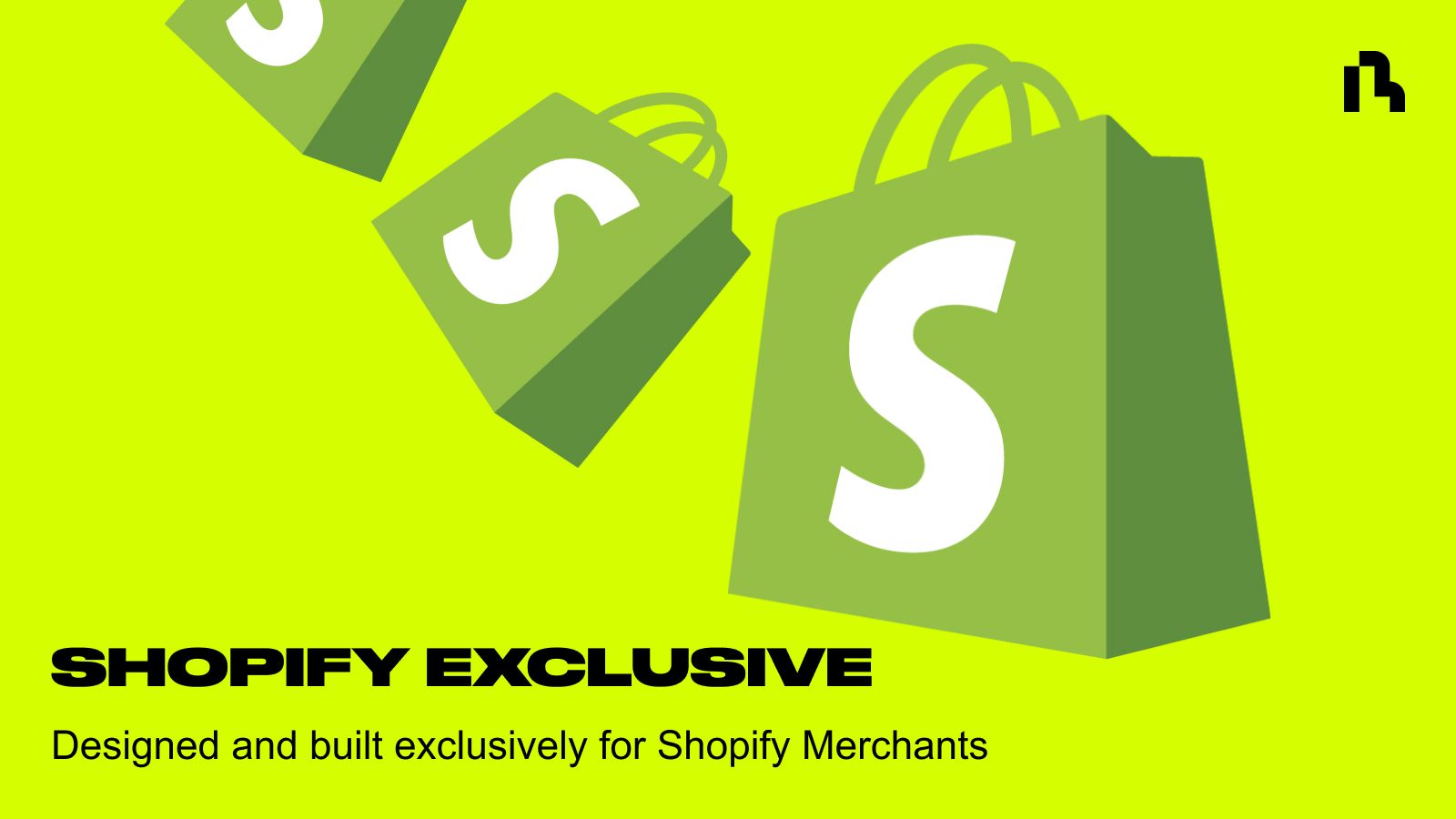 Designed and built exclusively for Shopify Merchants