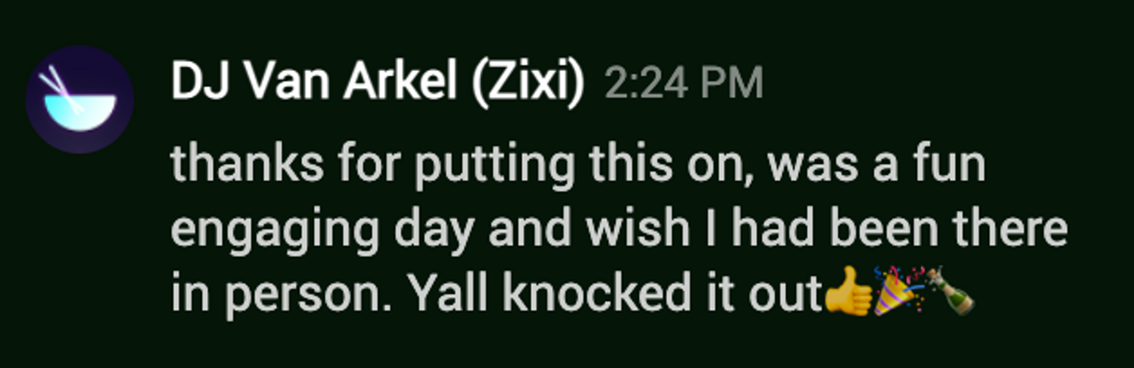 Screenshot of a chat room message by DJ Van Arkel (Zixi). It reads, "thanks for putting htis on, was a fun engaging day and wish I had been there in person. Yall knocked it out". Thumbs up emoji. Party popper emoji. Champagne bottle emoji.