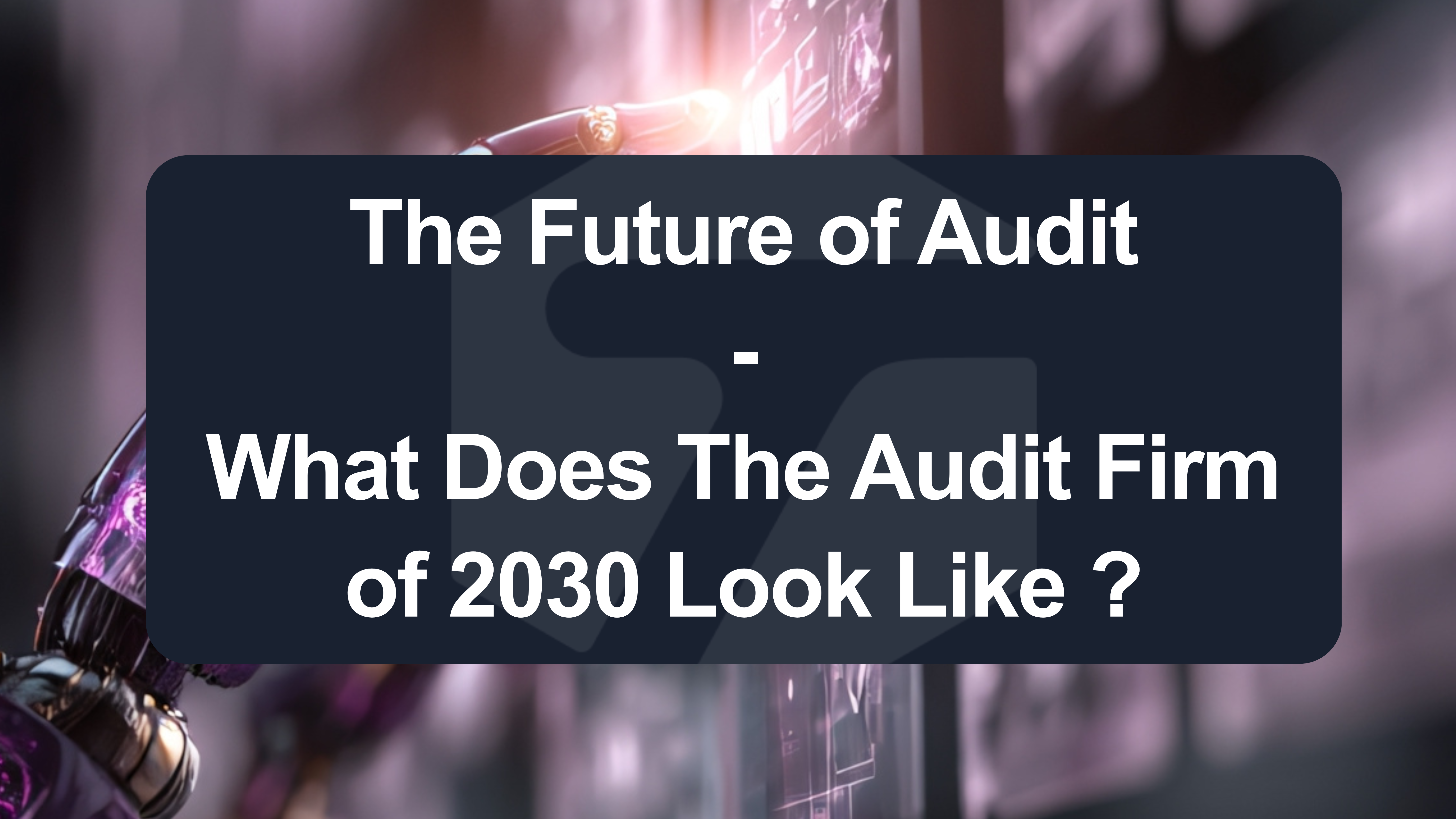 Header image for The Future of Audit: What Will Audit Firms Look Like in 2030?