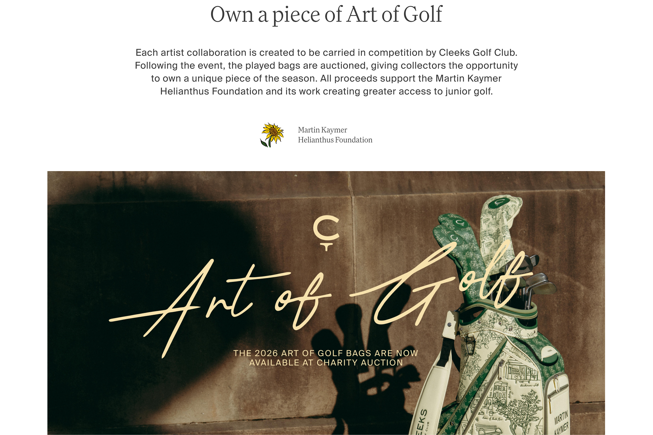 Each artist collaboration is created to be carried in competition by Cleeks Golf Club. Following the event, the played bags are auctioned, giving collectors the opportunity to own a unique piece of the season. All proceeds support the Martin Kaymer Helianthus Foundation and its work creating greater access to junior golf.