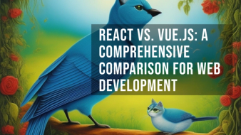 React vs. Vue.js: A Comprehensive Comparison for Web Development