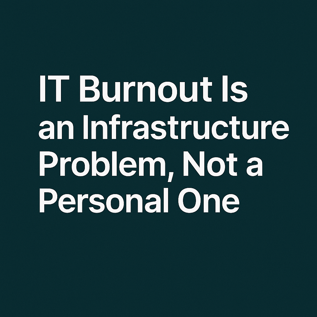 IT Burnout Is an Infrastructure Problem, Not a Personal One