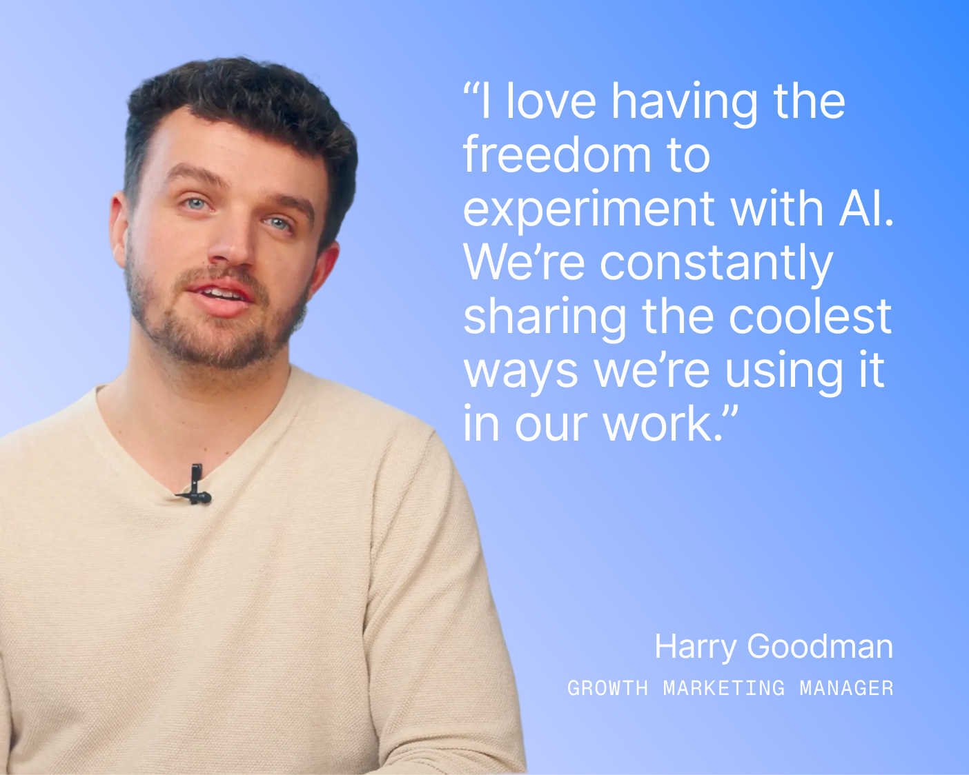 “I love having the freedom to experiment with AI. We’re constantly sharing the coolest ways we’re using it in our work.”