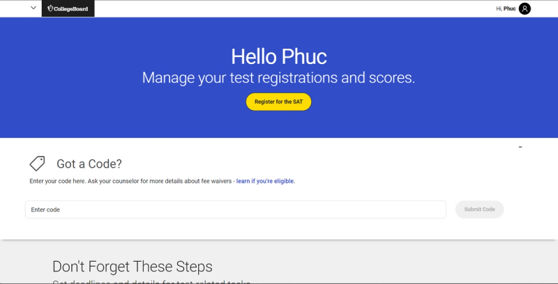 College Board dashboard for SAT management. The page has a blue header with "Hello Phuc," a message to manage test registrations and scores, and a "Register for the SAT" button. Below, a section titled "Got a Code?" allows entering fee waiver codes.  The bottom section, "Don't Forget These Steps," is partially visible. The top navigation bar shows the College Board logo, Phuc's name, and a profile icon.