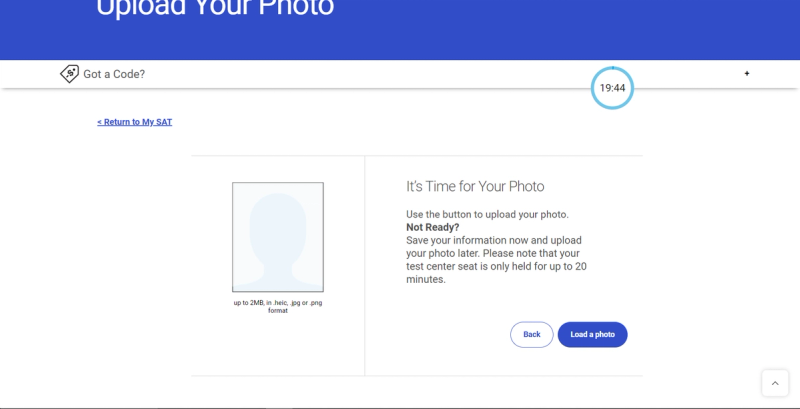 Screenshot of the College Board SAT registration page, prompting the user to upload a photo. The page is titled "Upload Your Photo" with a section for "Got a Code?". A timer shows "19:44" remaining. A link to "Return to My SAT" is visible. On the right, a message "It's Time for Your Photo" instructs the user to upload a photo, noting the 20-minute time limit to hold the test center seat. A placeholder image is on the left with file format and size requirements. "Back" and "Load a photo" buttons are at the bottom. The College Board logo is in the top left corner.
