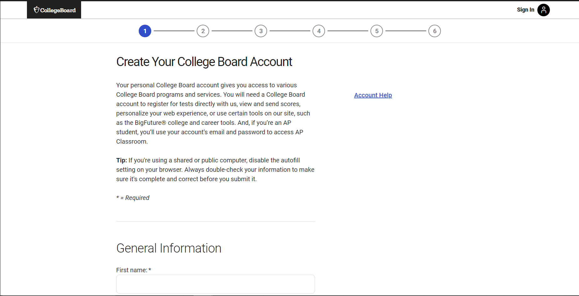 College Board Account Creation Page (Step 1) A screenshot of the first step in the College Board account creation process. The page features a clean, white background with a progress bar at the top, indicating step 1 out of 6. The main content area is titled "Create Your College Board Account" and includes a description of the benefits of having an account. A tip regarding autofill settings on shared computers is provided. An "Account Help" link is available on the right. Below the description, the form begins with the "General Information" section, with "First name" as the first required field. The College Board logo is in the top left corner, and a "Sign In" link and profile icon are in the top right.