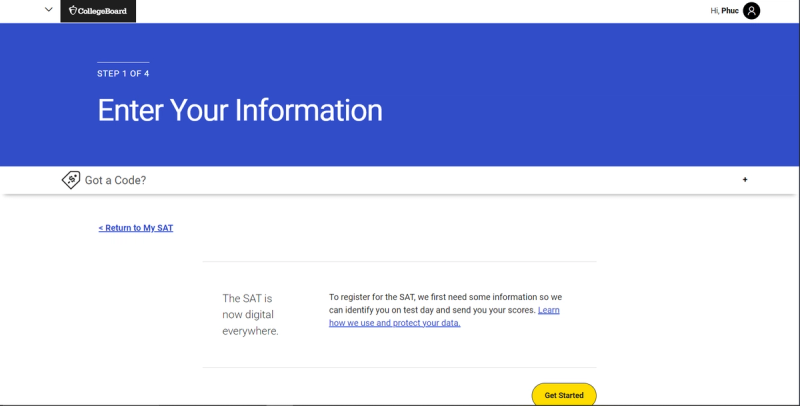 Screenshot of the first step of SAT registration on the College Board website. The page features a blue header stating "STEP 1 OF 4" and "Enter Your Information." Below, a section titled "Got a Code?" is collapsed. A link to "Return to My SAT" is visible.  The text "The SAT is now digital everywhere" and information about data use and protection are displayed. A yellow "Get Started" button is in the bottom right corner. The top navigation bar shows the College Board logo, Phuc's name, and a profile icon.
