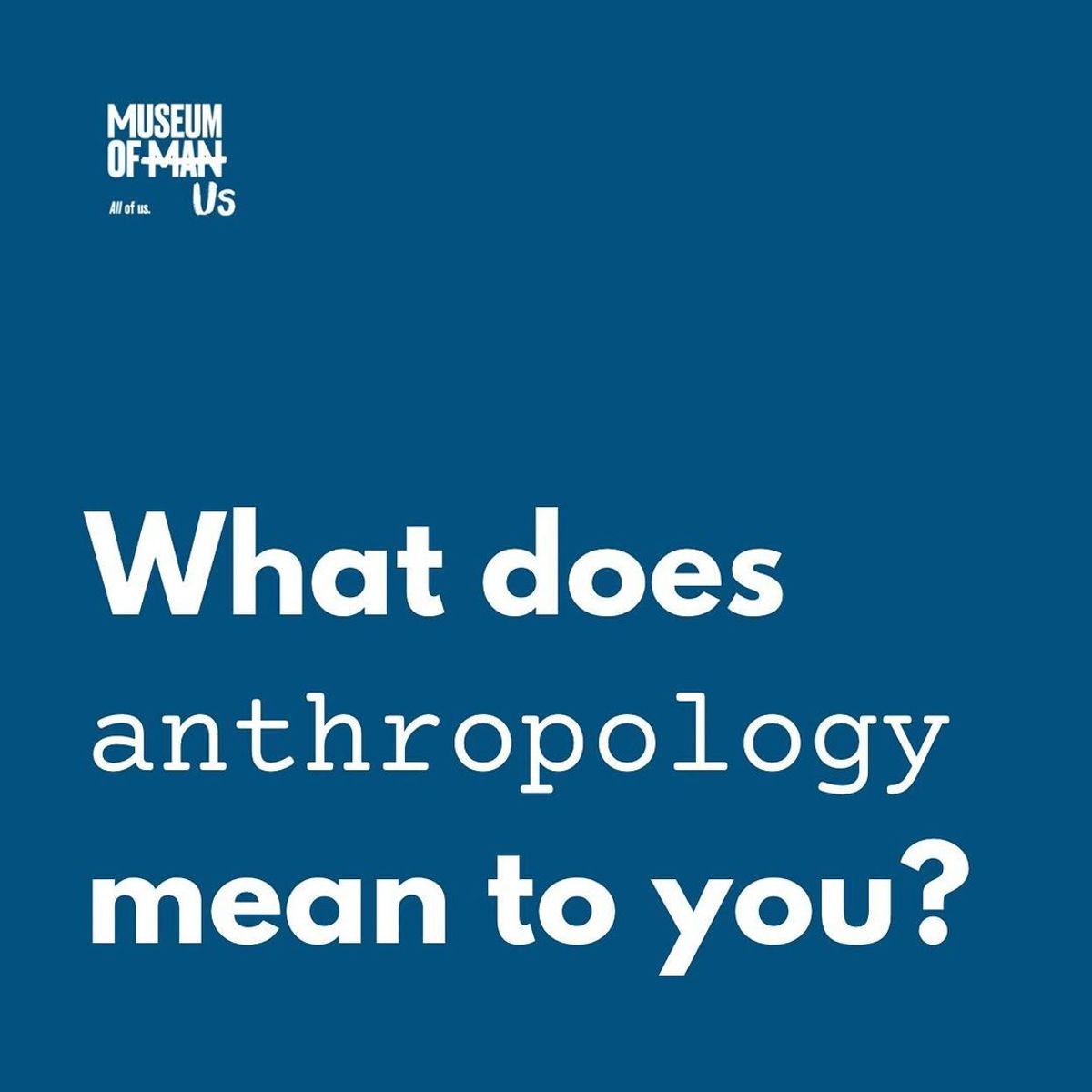 “What Does Anthropology Mean to You?” Museum of Us