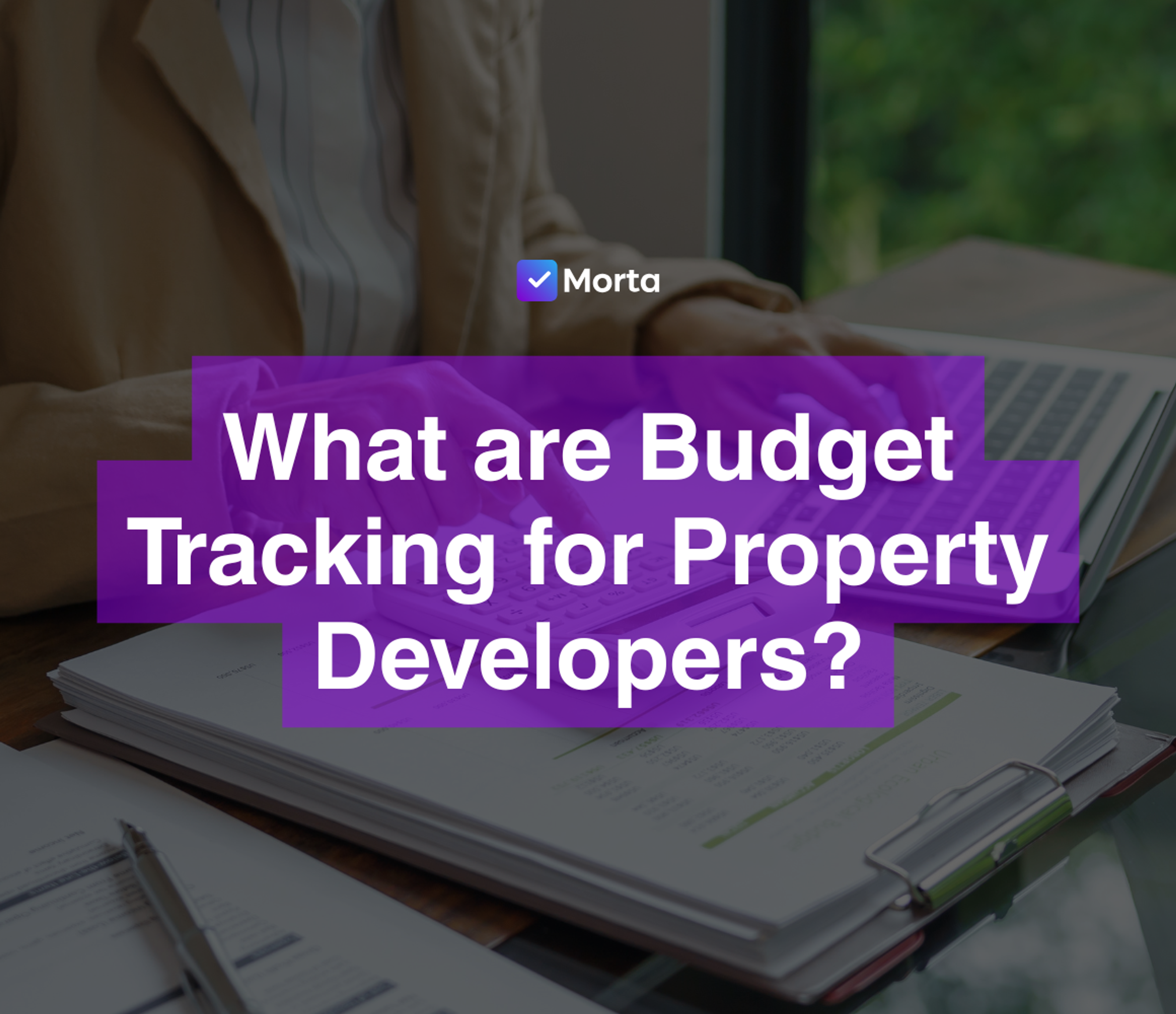 budget tracking for property developers, budget tracker for property developers, construction budget tracking, construction budget tracking software, construction budget tracking software, software for property developers, property development software, morta.com, morta, morta software
