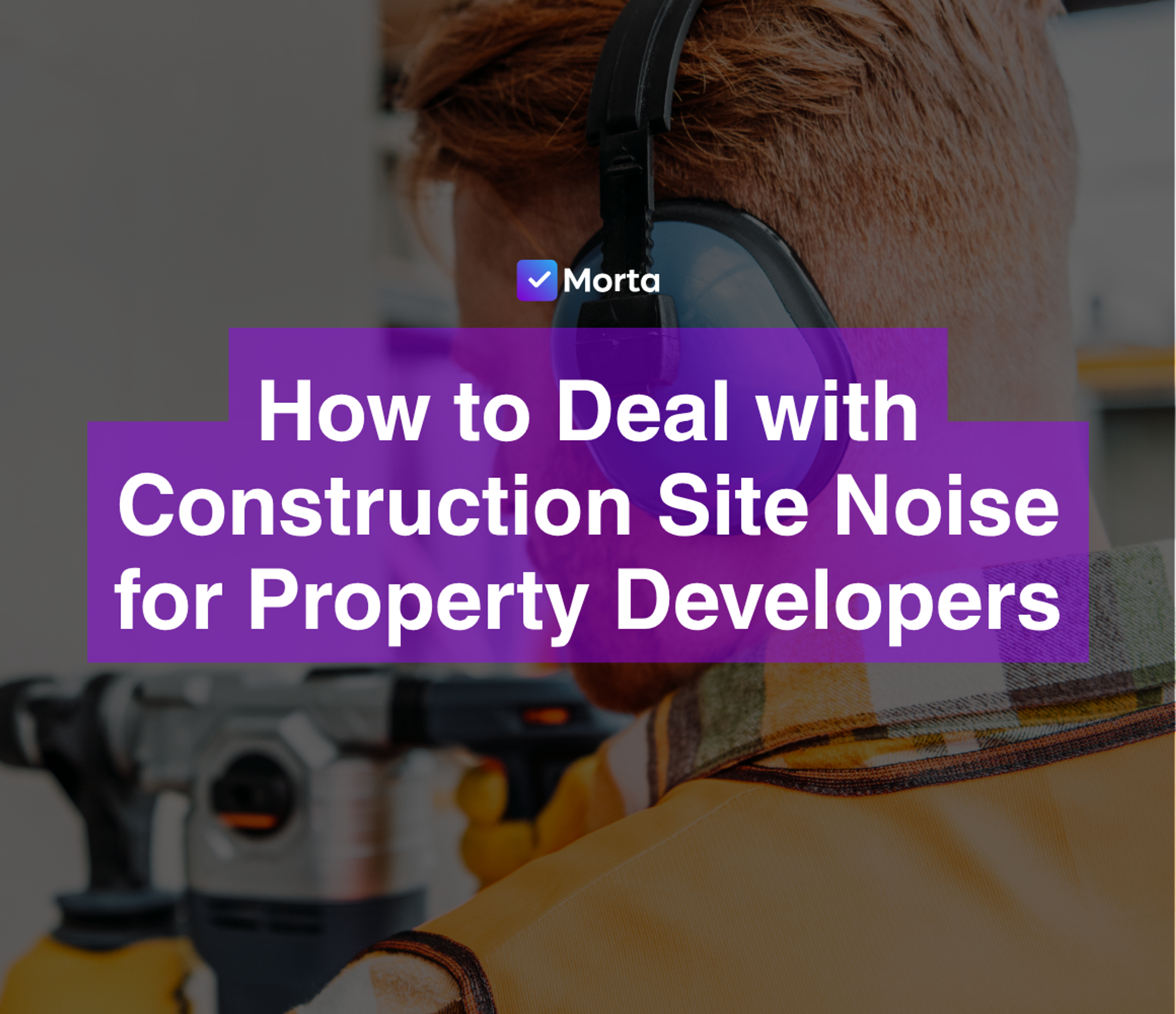 how to deal with construction site noise, construction site noise, noisy construction site, software for property developers, property development software, morta.com, morta, morta software