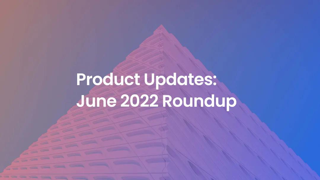 product-updates-june-2022-roundup