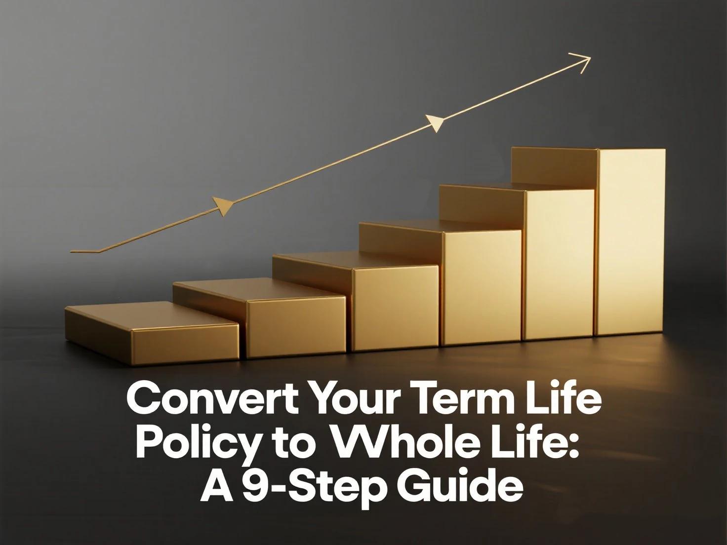 How to Convert Your Term Life Policy to Whole Life: A 9-Step Guide to Lifelong Coverage
