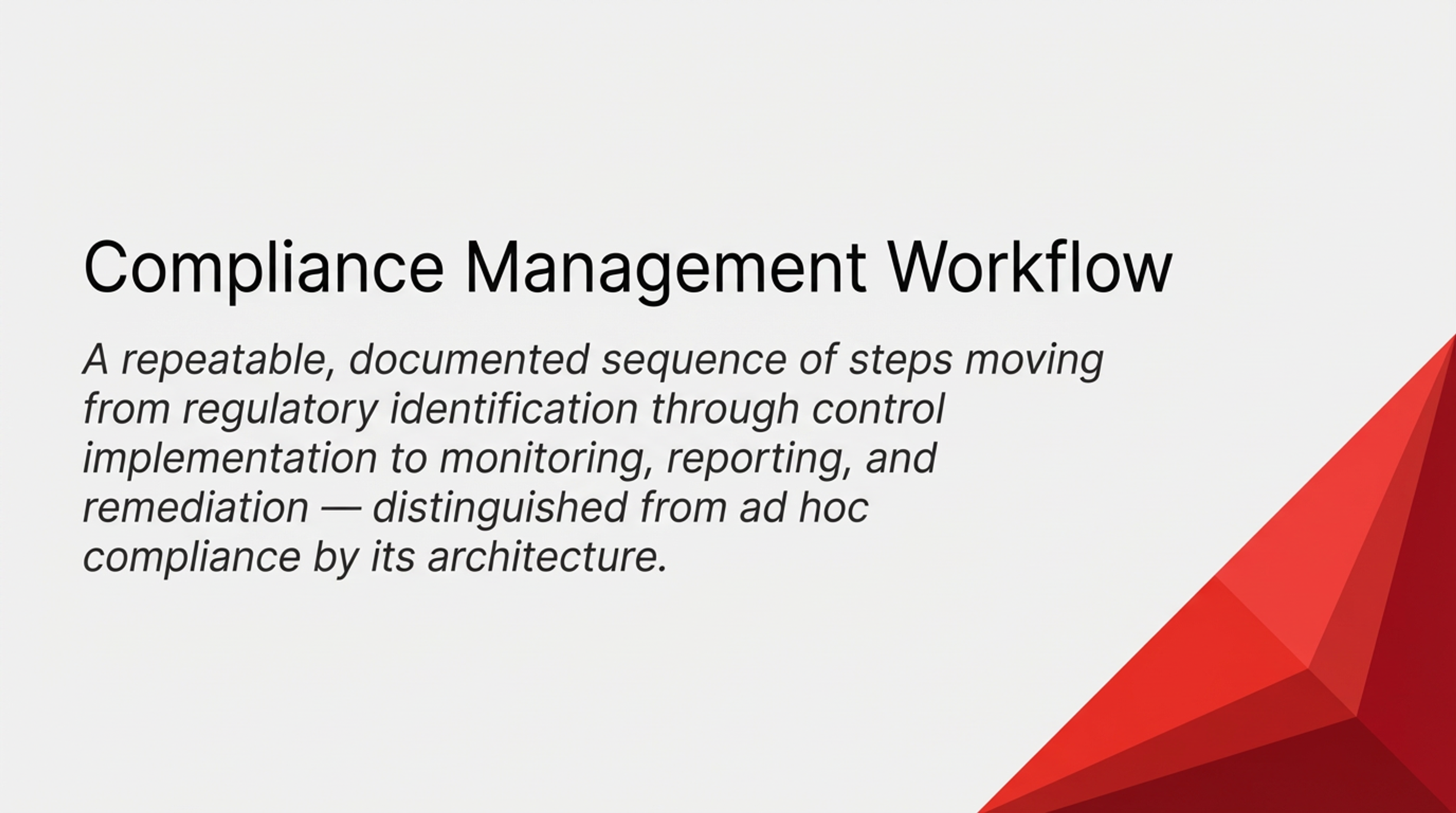 Compliance management workflow definition: repeatable sequence from regulatory identification through control implementation to monitoring and remediation