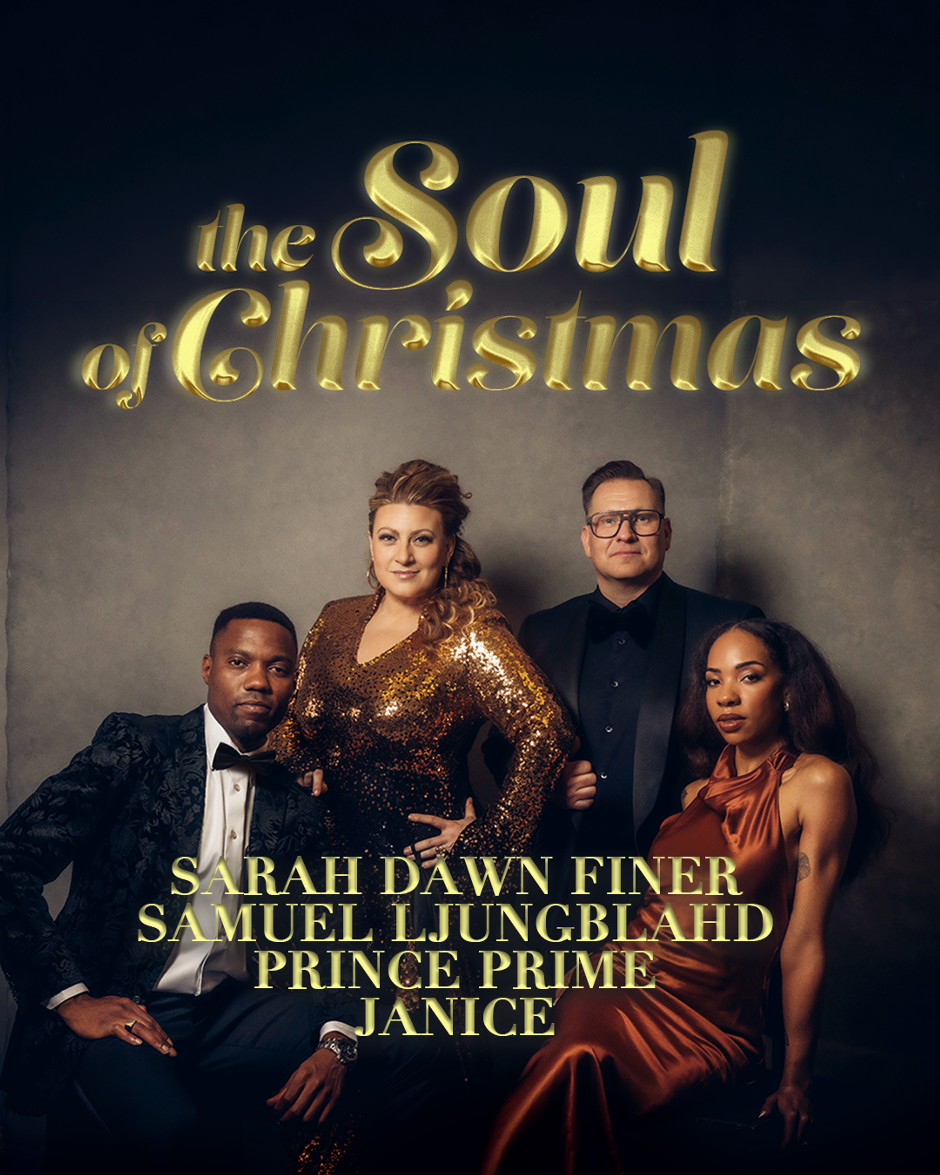 Affisch för The Soul of Christmas med Sarah Dawn Finer, Samuel Ljungblahd, Prince Prime och Janice. De poserar i eleganta festkläder mot en mörk bakgrund, med föreställningens titel i stora guldfärgade bokstäver ovanför. Namnen på de fyra artisterna står längst ner i bilden. Julturnén spelas 2–13 december.