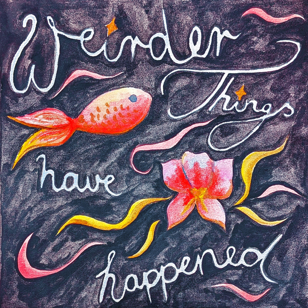 White script reading 'Weirder Things have happened' across a charcoal ground with a coral fish and flower