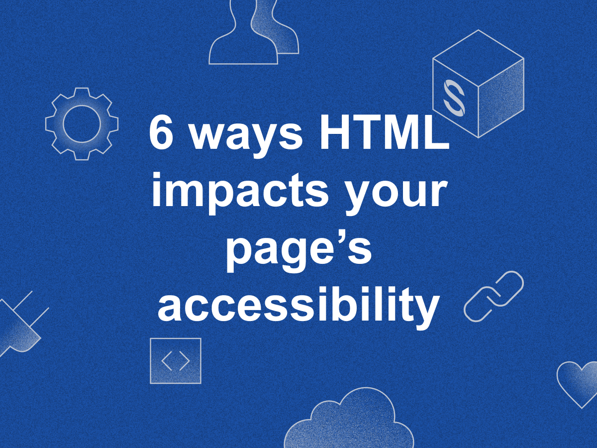 6 Ways HTML Impacts Your Page’s Accessibility