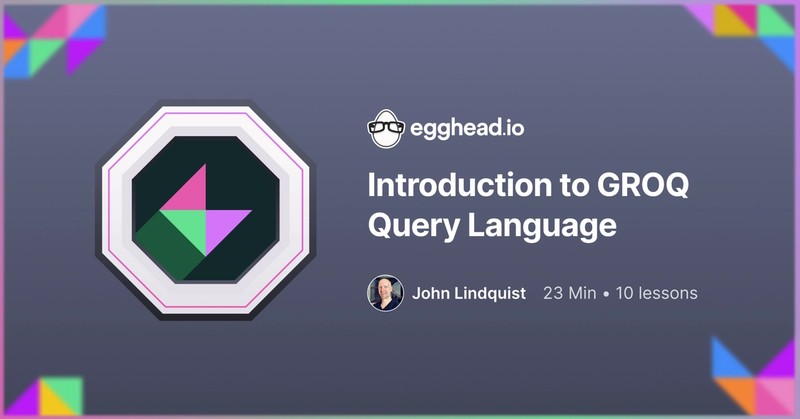 Introduction to GROQ Query Language course by John Lindquist from Egghead.io