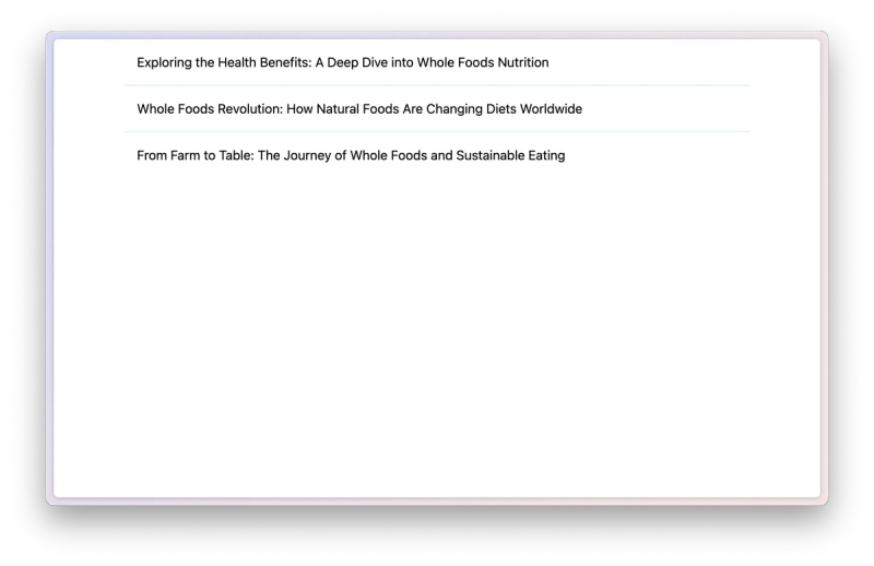 Screenshot of a webpage displaying a list of blog post titles, including ‘Exploring the Health Benefits: A Deep Dive into Whole Foods Nutrition,’ ‘Whole Foods Revolution: How Natural Foods Are Changing Diets Worldwide,’ and ‘From Farm to Table: The Journey of Whole Foods and Sustainable Eating.’