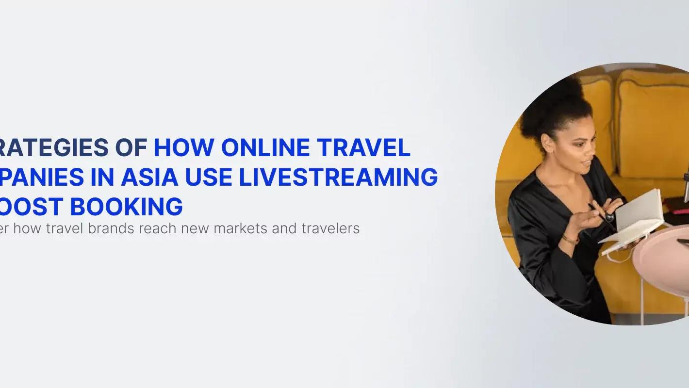 Hoe online reisbedrijven in Azië livestreaming gebruiken om boekingen te stimuleren