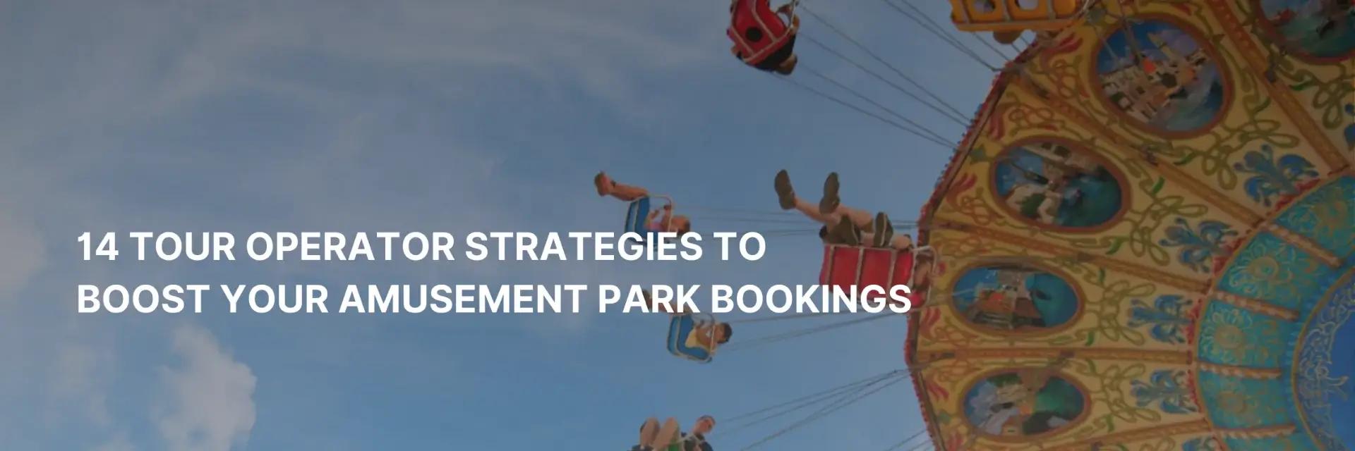 14 Proven Strategies to Boost Bookings of Amusement Park Operators