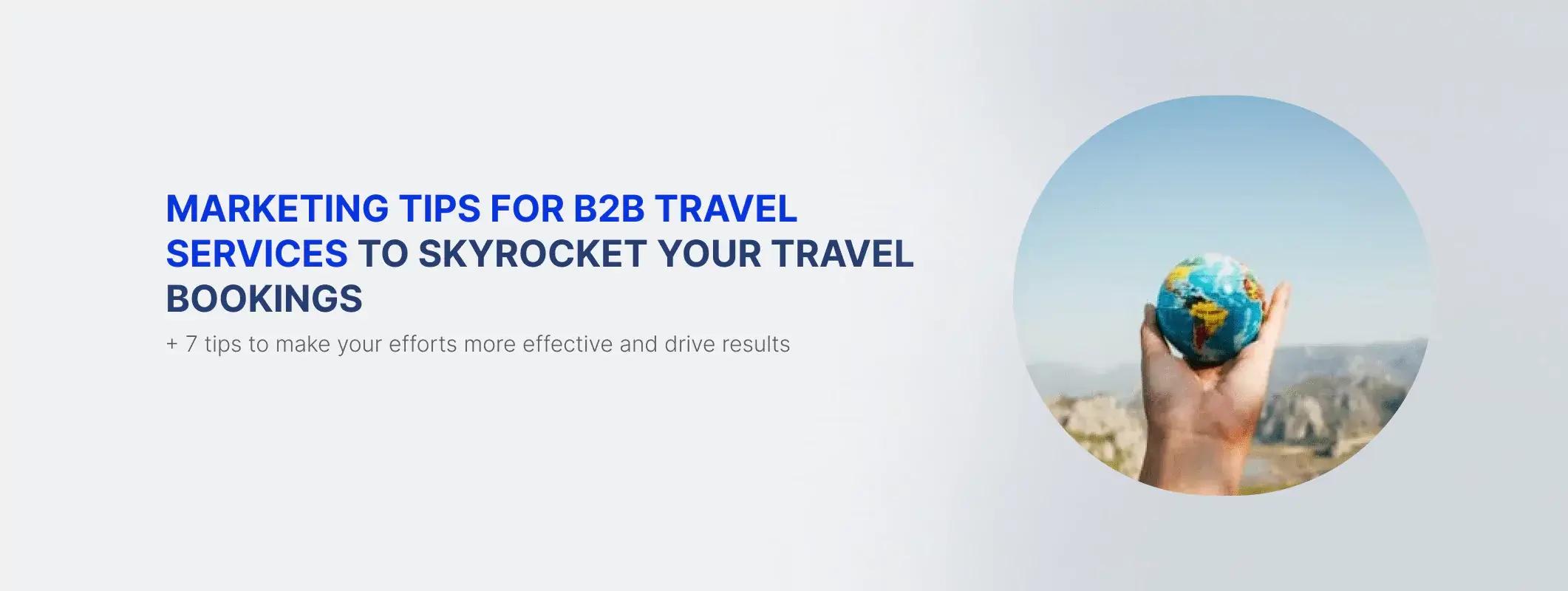 7 Must-Know Marketing Tips for B2B Travel Services to Skyrocket Travel Bookings