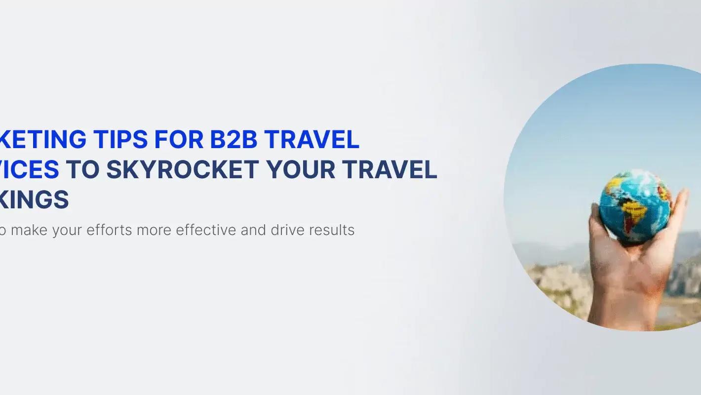7 Must-Know Marketing Tips for B2B Travel Services to Skyrocket Travel Bookings