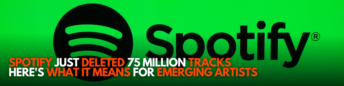 Spotify Just Deleted 75 Million Tracks — Here's What It Means for Emerging Artists