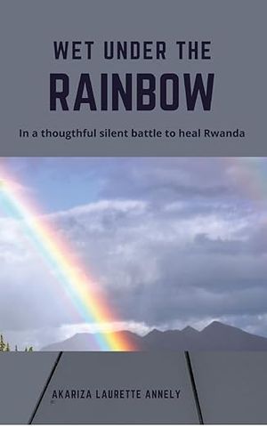 Wet under the rainbow: In a thoughtful silent battle to heal Rwanda cover