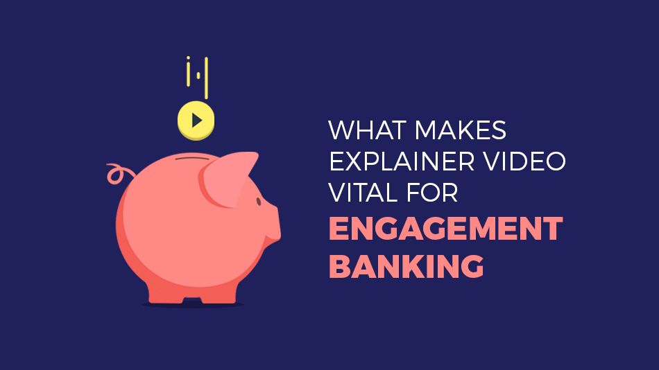 What makes Explainer Video Vital for Engagement Banking?