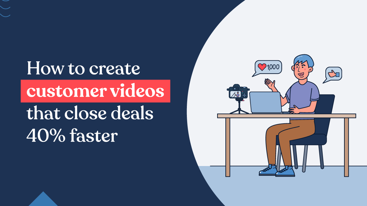 How to Create Customer Videos that Close Deals 40% Faster