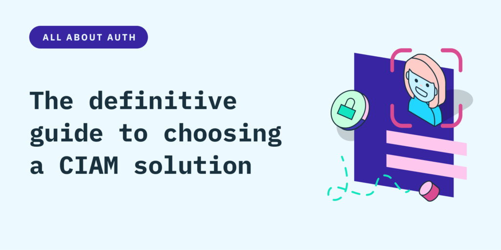 The definitive guide to choosing a Customer and Identity Access Management (CIAM) solution
