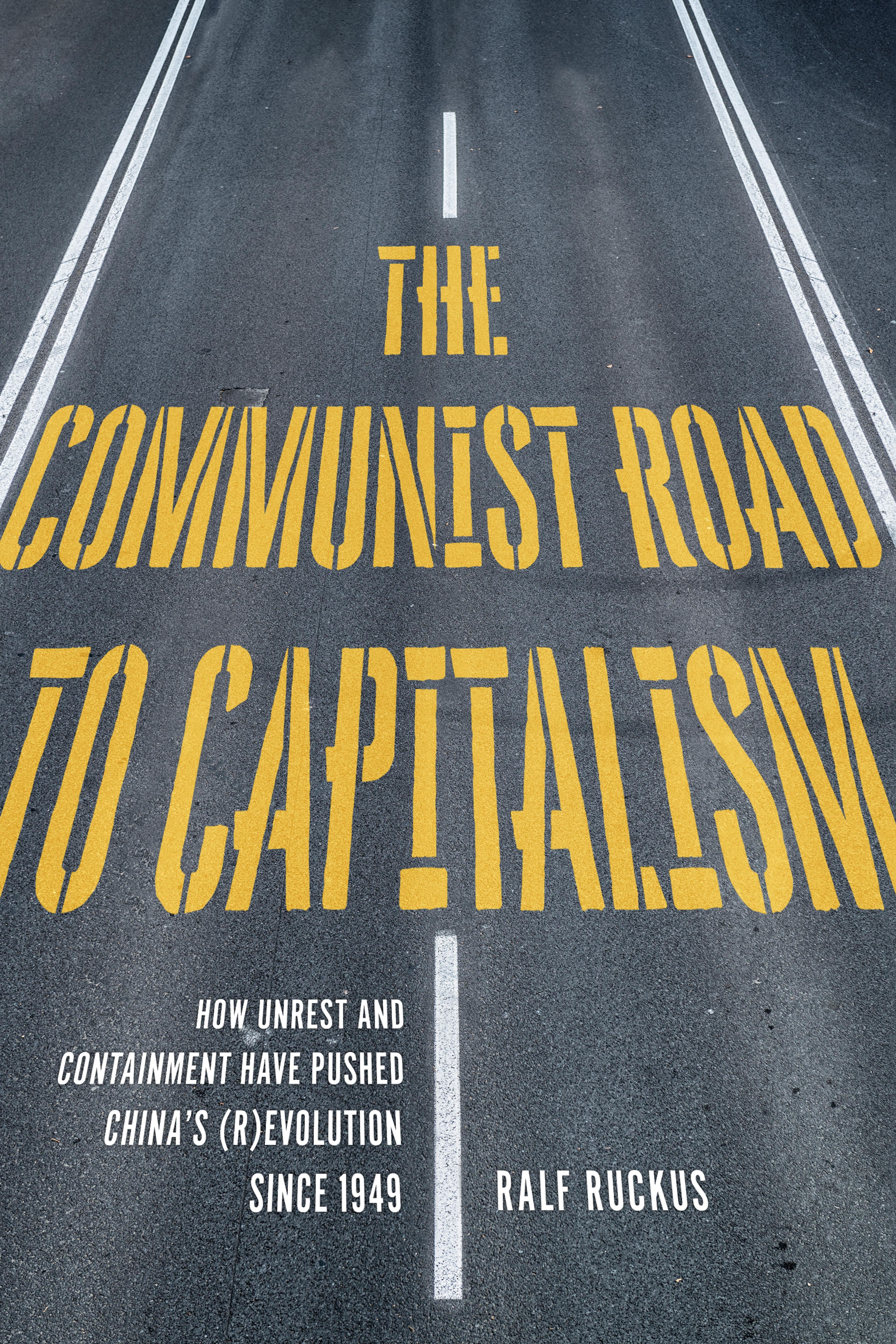 Cover of book titled Communist Road to Capitalism, The : How Social Unrest and Containment Have Pushed China’s (R)evolution since 1949