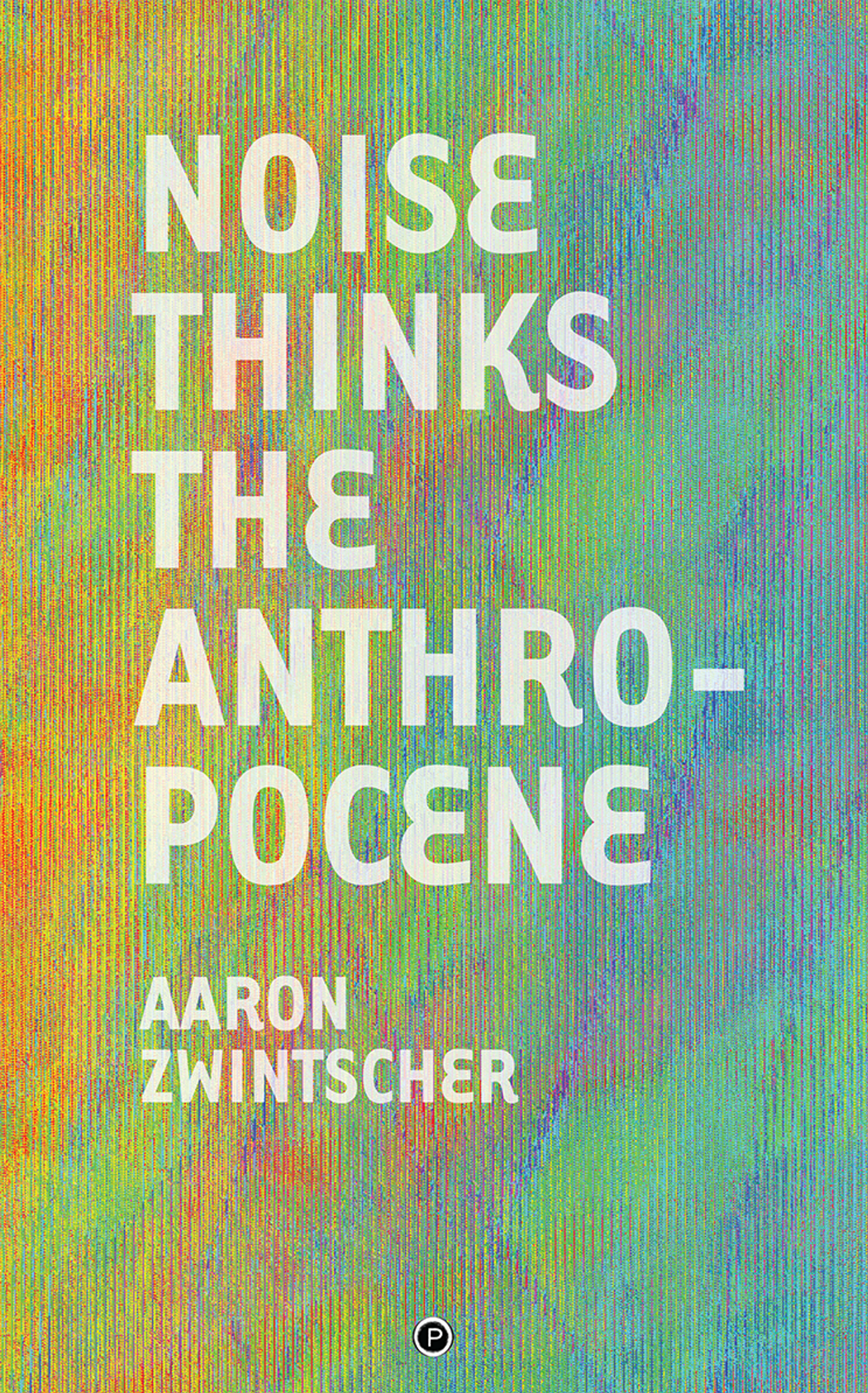 Cover of book titled Noise Thinks the Anthropocene: An Experiment in Noise Poetics