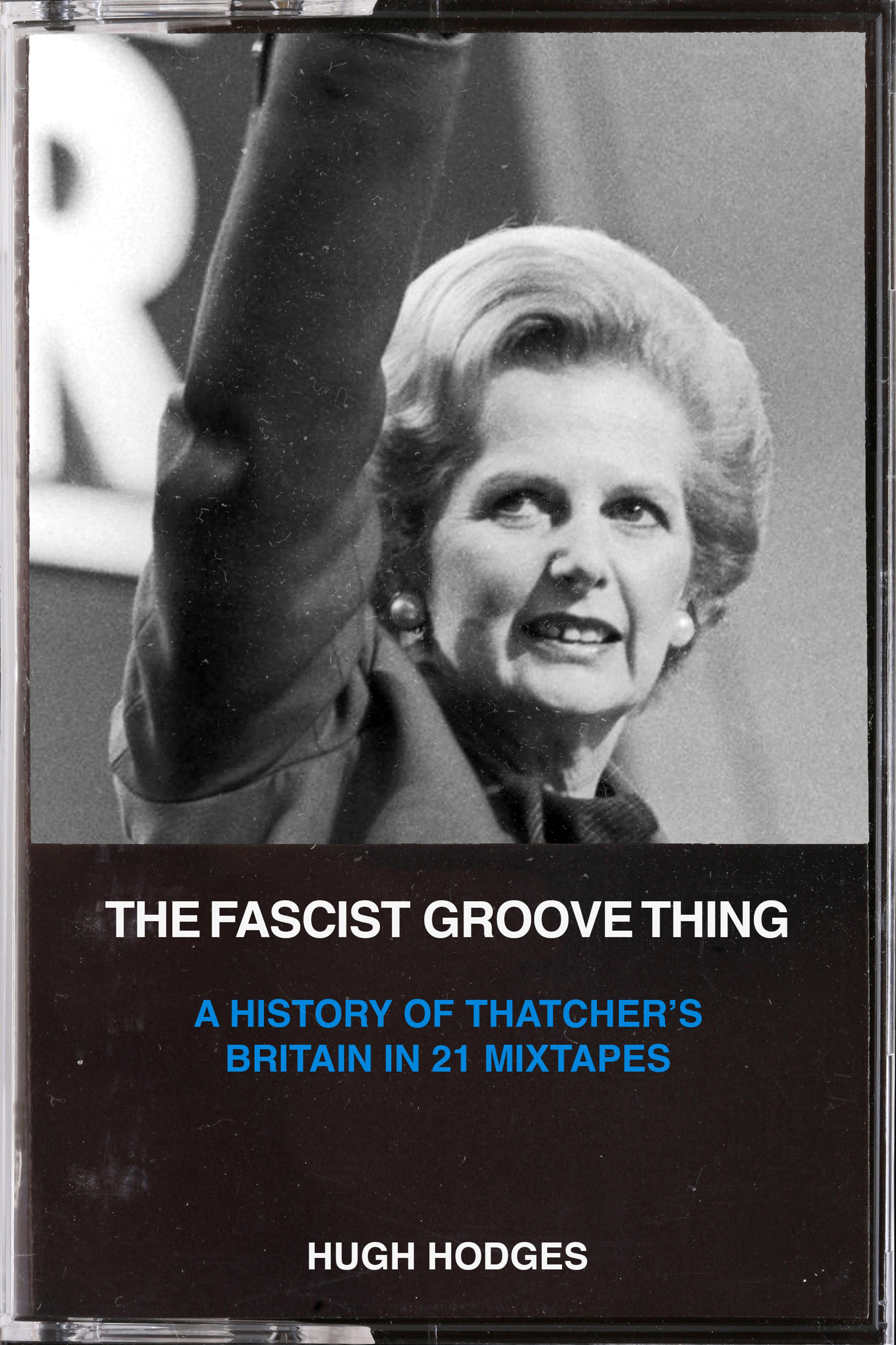 Cover of book titled The Fascist Groove Thing : A History of Thatcher’s Britain in 21 Mixtapes