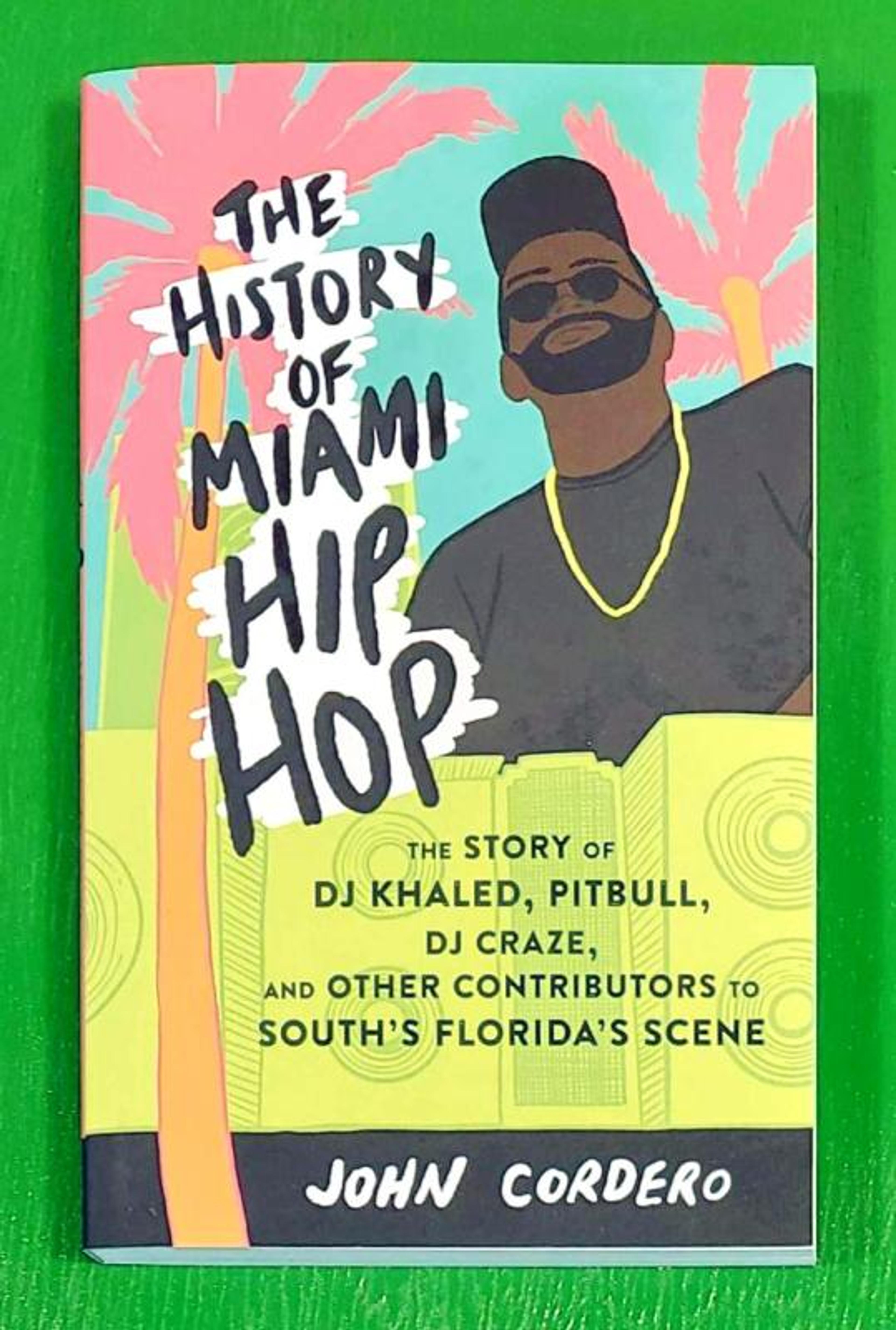 Cover of book titled The History of Miami Hip Hop: The Story of DJ Khaled, Pitbull, DJ Craze, and Other Contributors to South Florida's Scene