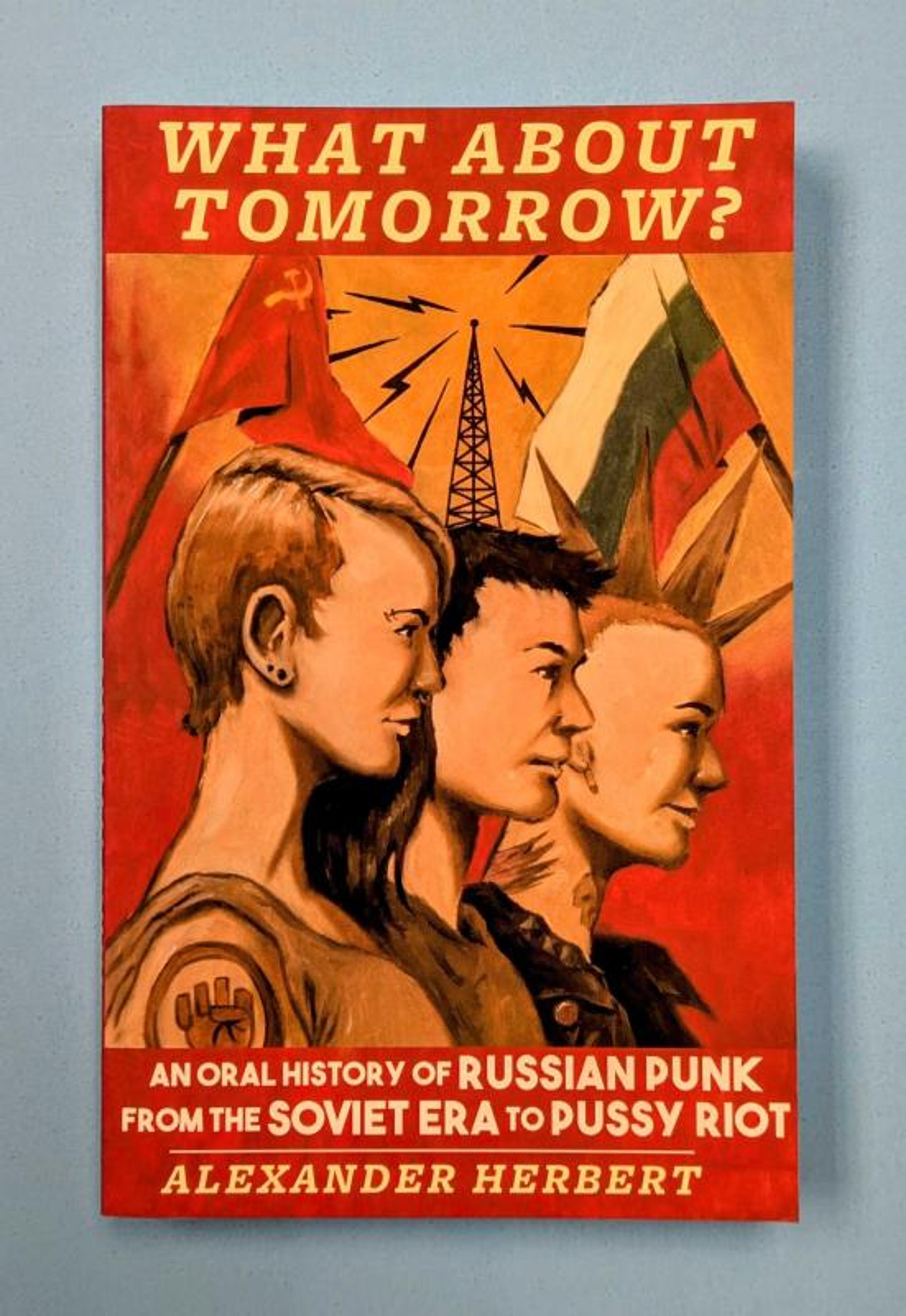 Cover of book titled What About Tomorrow?: An Oral History of Russian Punk from the Soviet Era to Pussy Riot