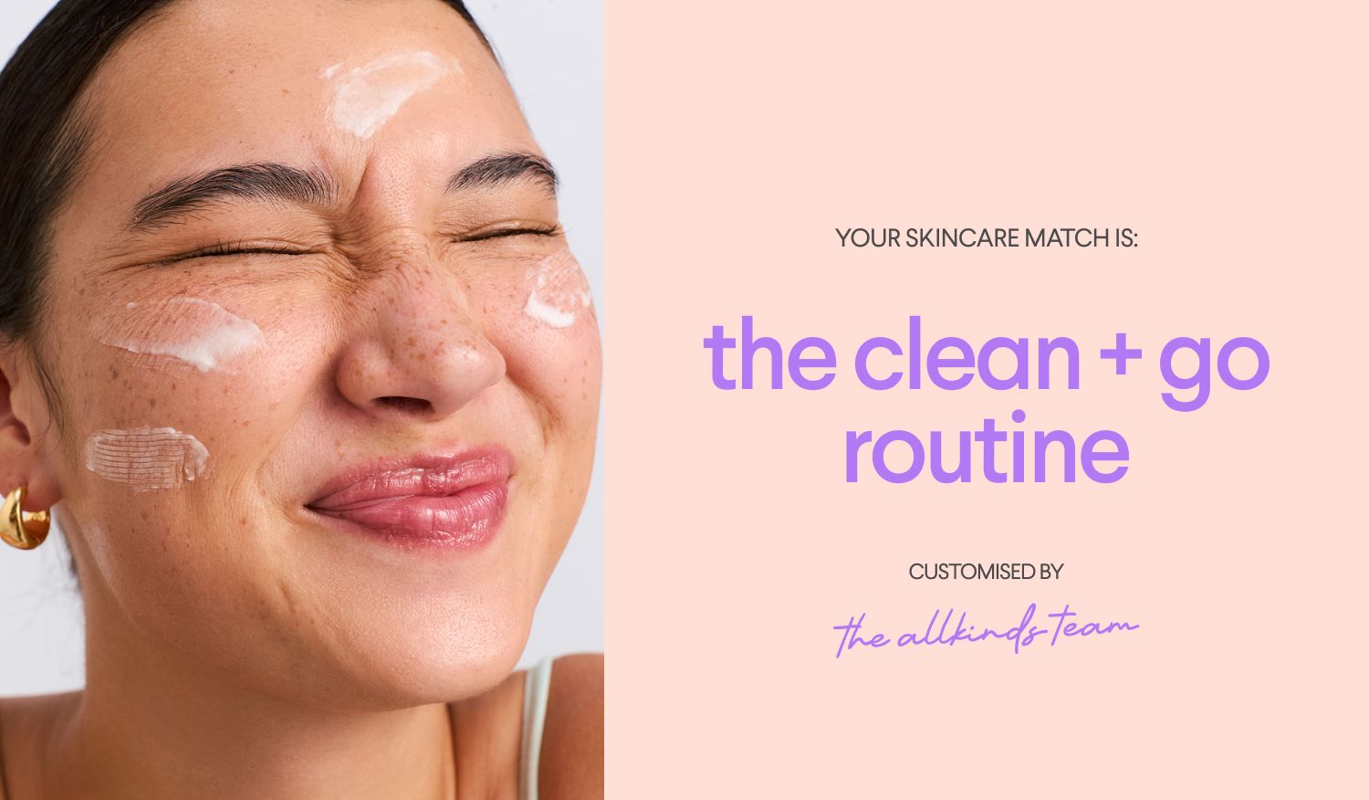 A smiling woman with cream on her face with closed eyes, next to text: "Your skincare match is: the clean + go routine customised by the allkinds team."