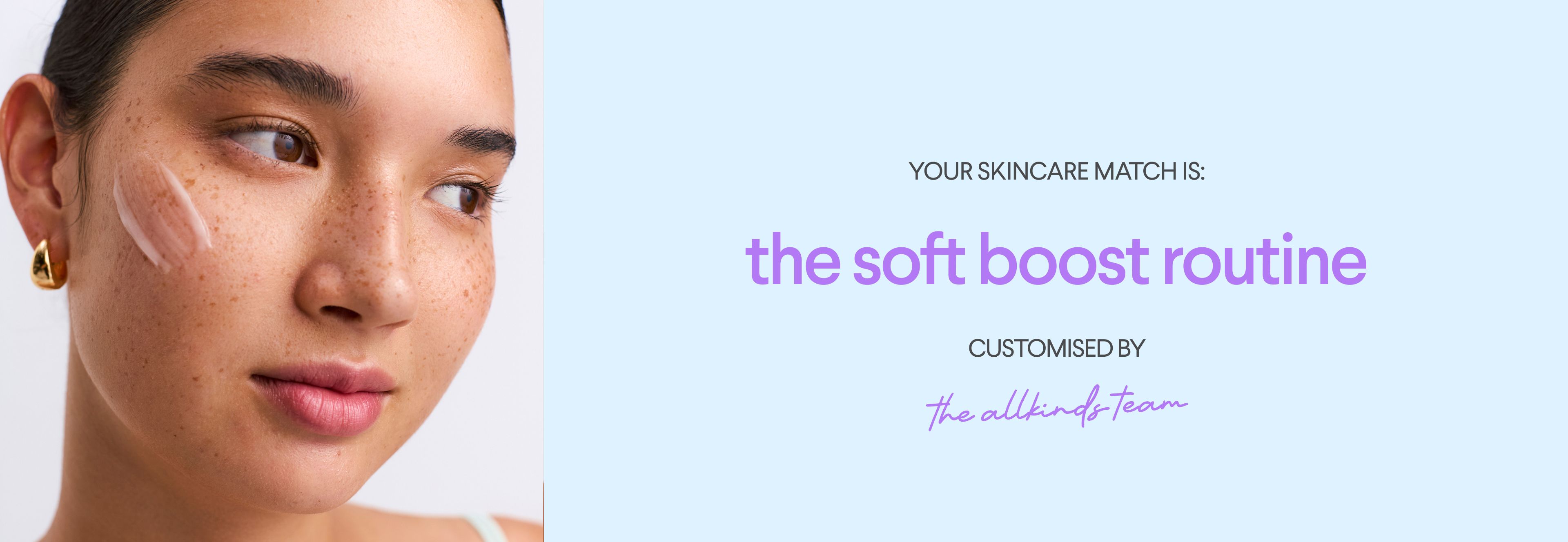A woman with cream on her cheek and text on a blue background: "YOUR SKINCARE MATCH IS: the soft boost routine CUSTOMISED BY the allkinds team."
