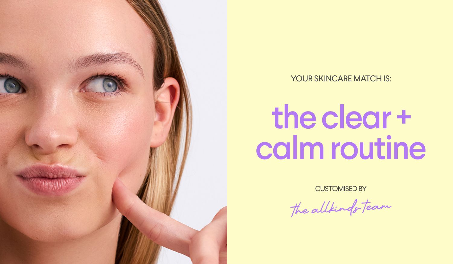 A young woman with clear skin lightly pinches her cheek. Text beside her reads: 'YOUR SKINCARE MATCH IS: the clear + calm routine customised by the allkinds team'.