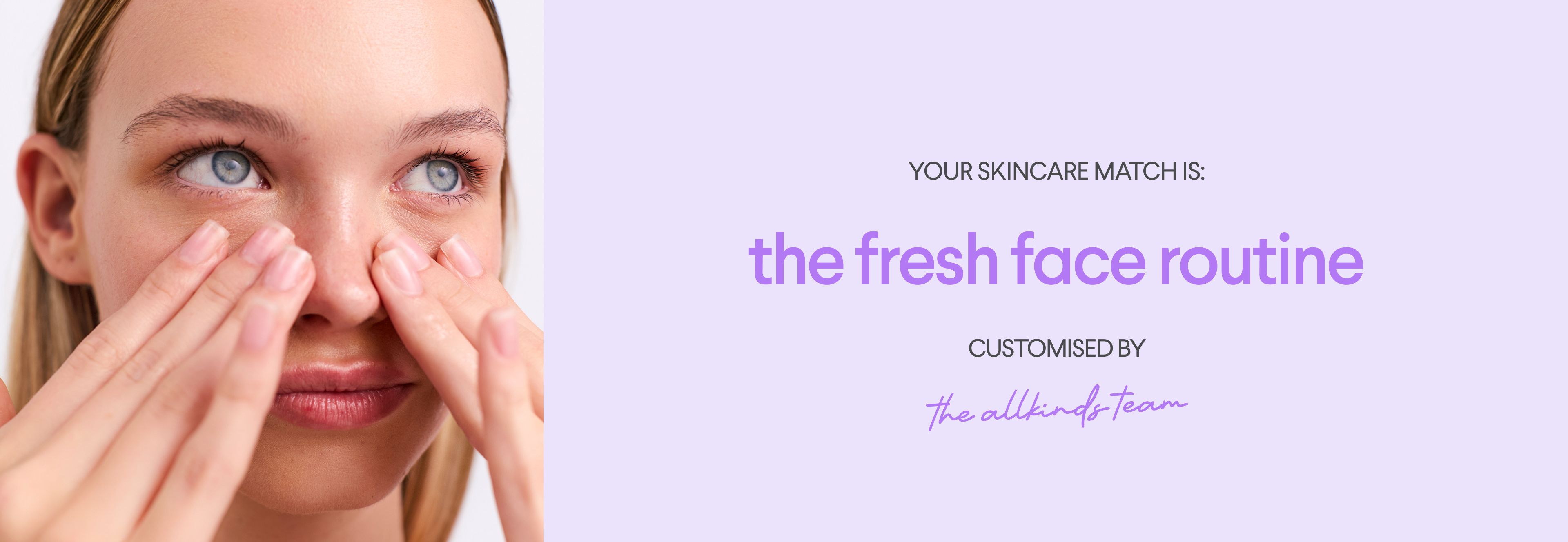 A woman massages her face, next to text on a light purple background: "YOUR SKINCARE MATCH IS: the fresh face routine CUSTOMISED BY the allkinds team."