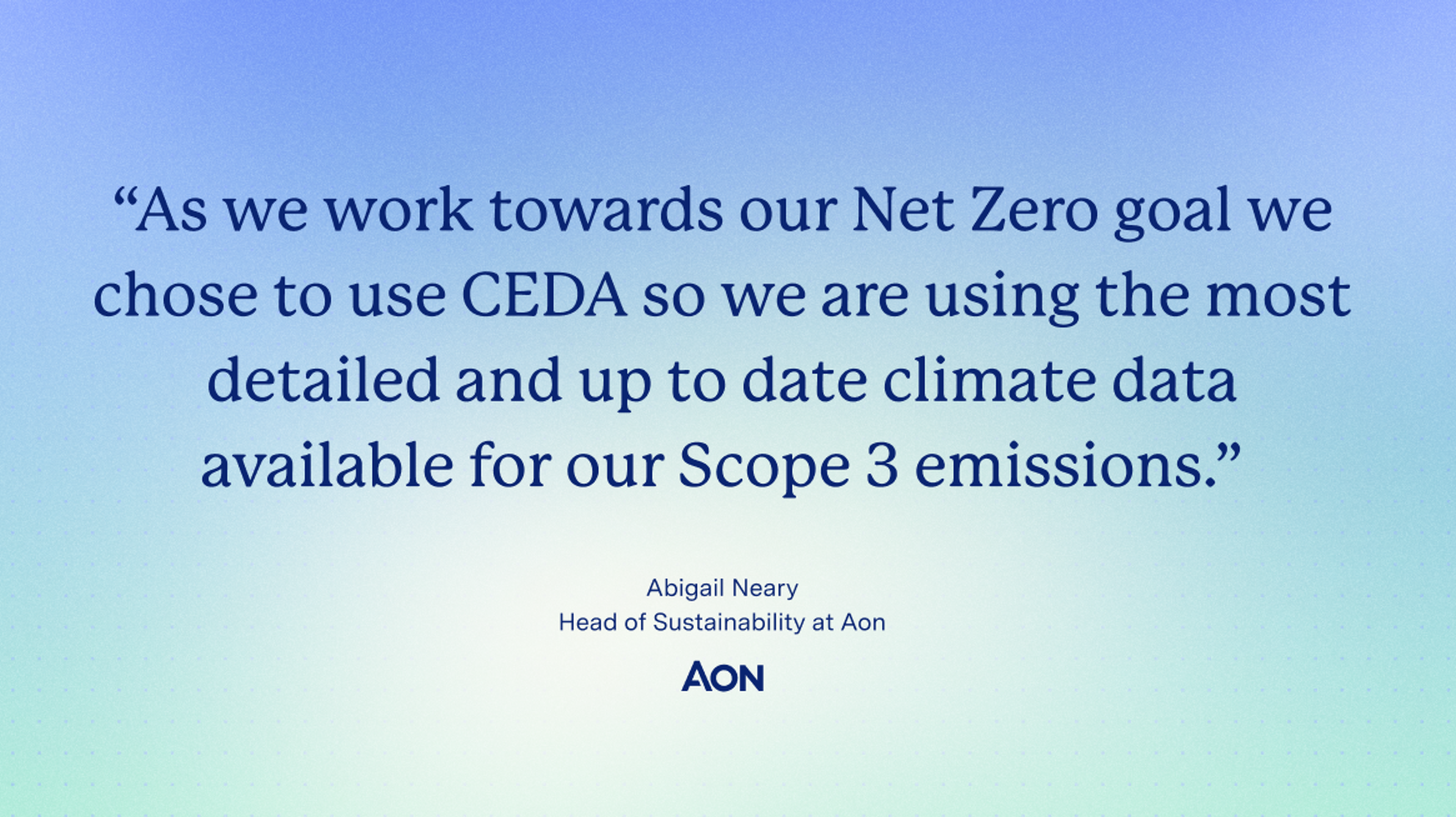 Quote: As we work towards our net zero goal we chose to use CEDA so we are using the most detailed and up to date climate data available for our scope 3 emissions — says Abigail Neary, Head of Sustainability at Aon