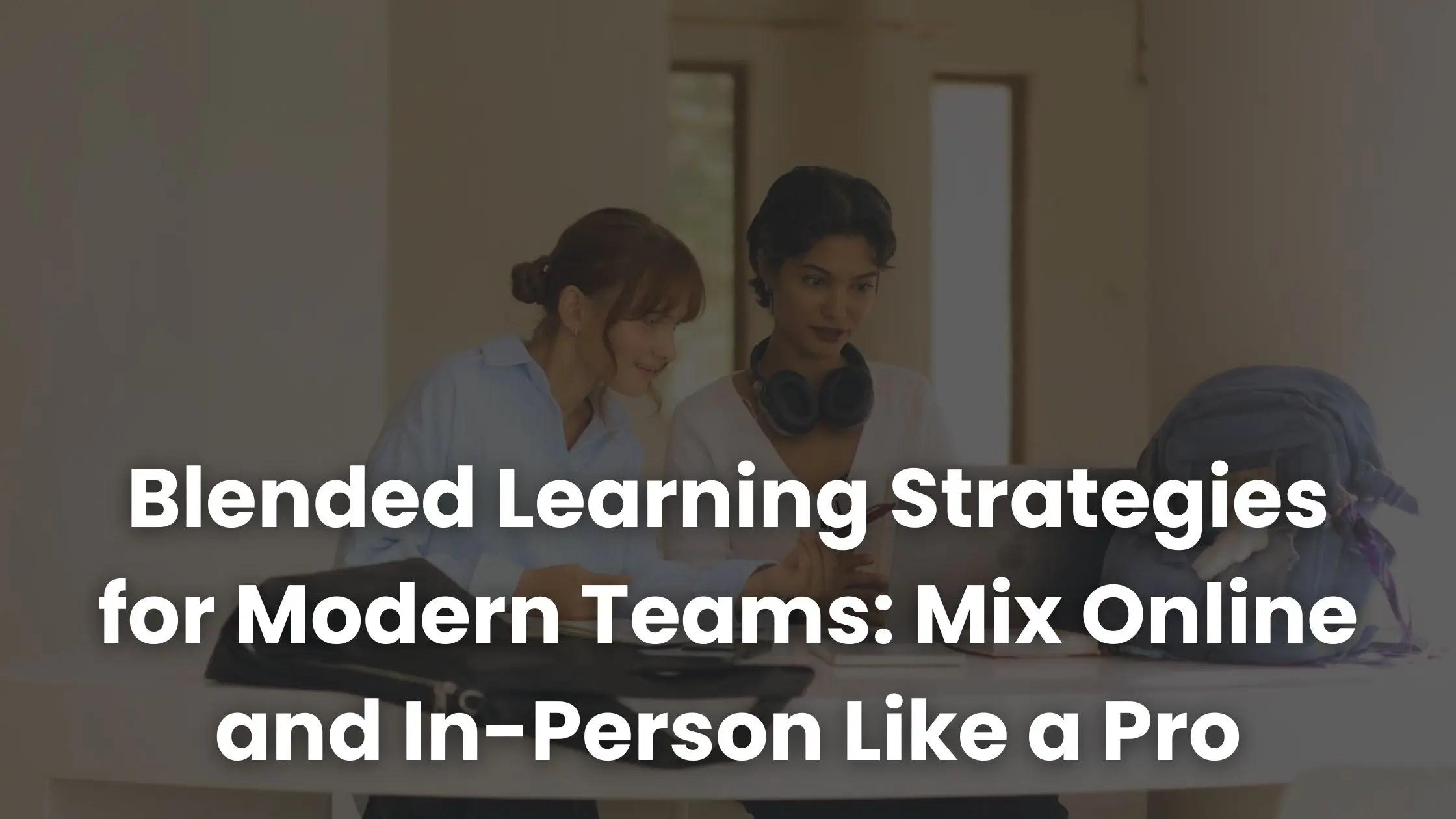 Blended Learning Strategies for Modern Teams: Mix Online and In-Person ...