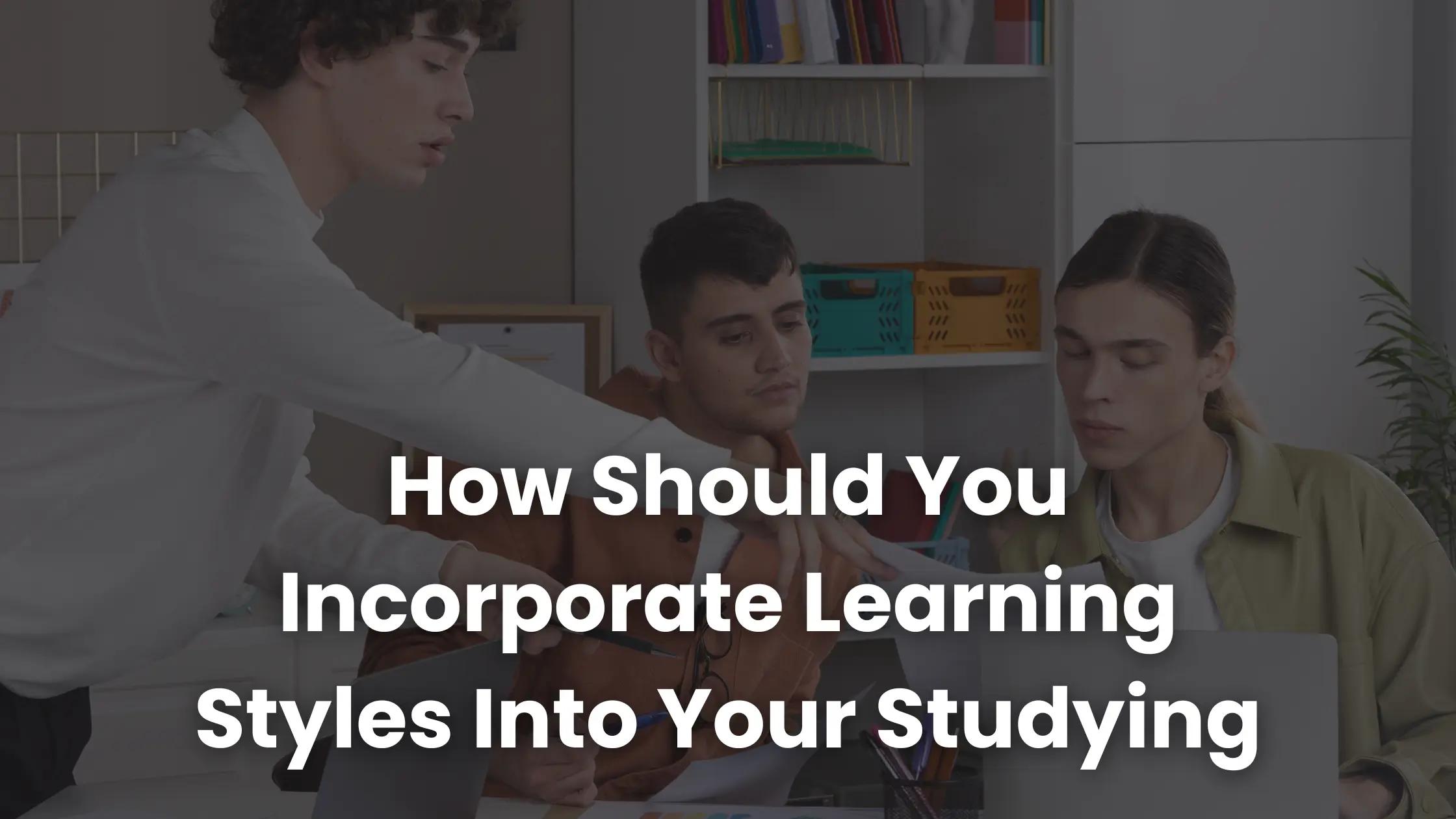 How Should You Incorporate Learning Styles Into Your Studying ...