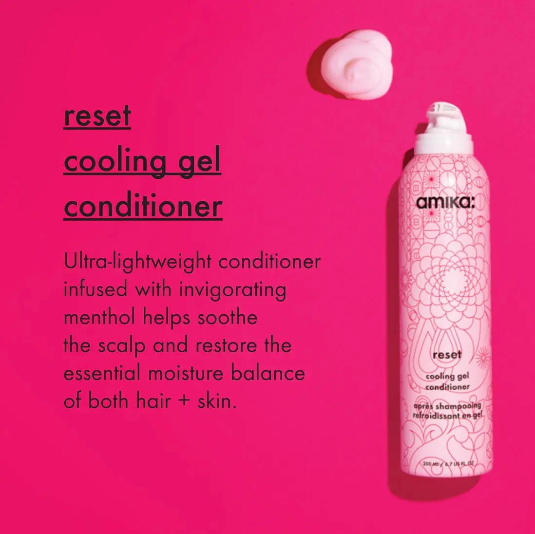 reset cooling gel conditioner: ultra-lightweight conditioner infused with invigorating menthol helps soothe the scalp and restore the essential moisture balance of both hair + skin.