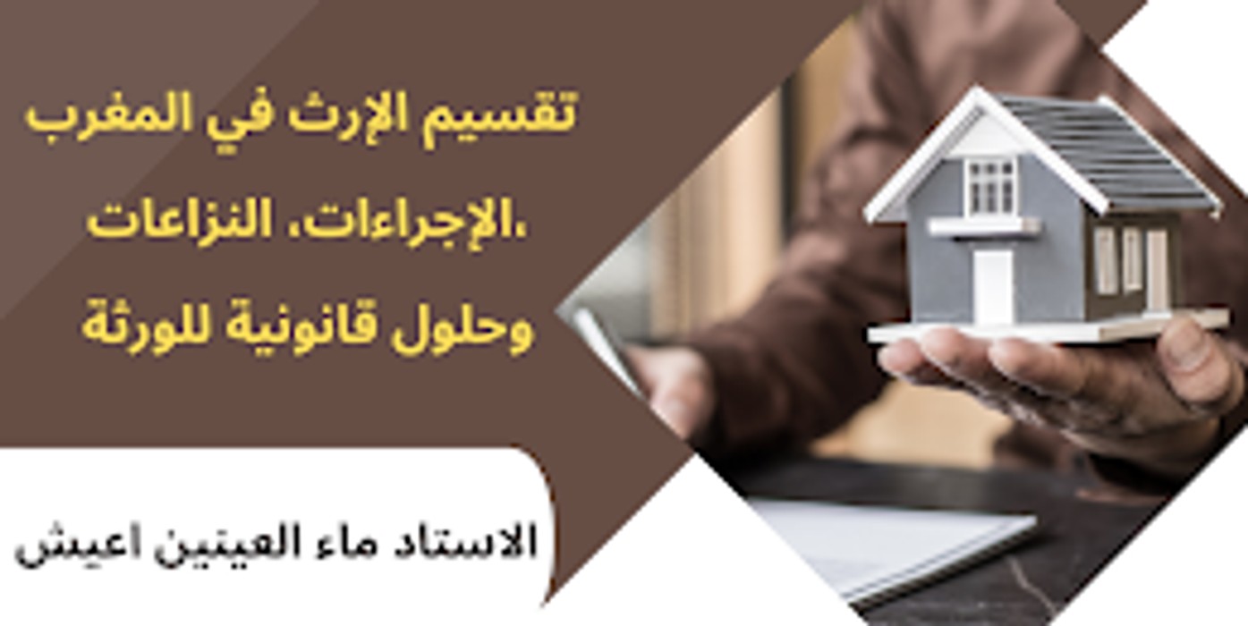 تقسيم الإرث في المغرب الإجراءات، النزاعات، و الحلول القانونية للورثة: