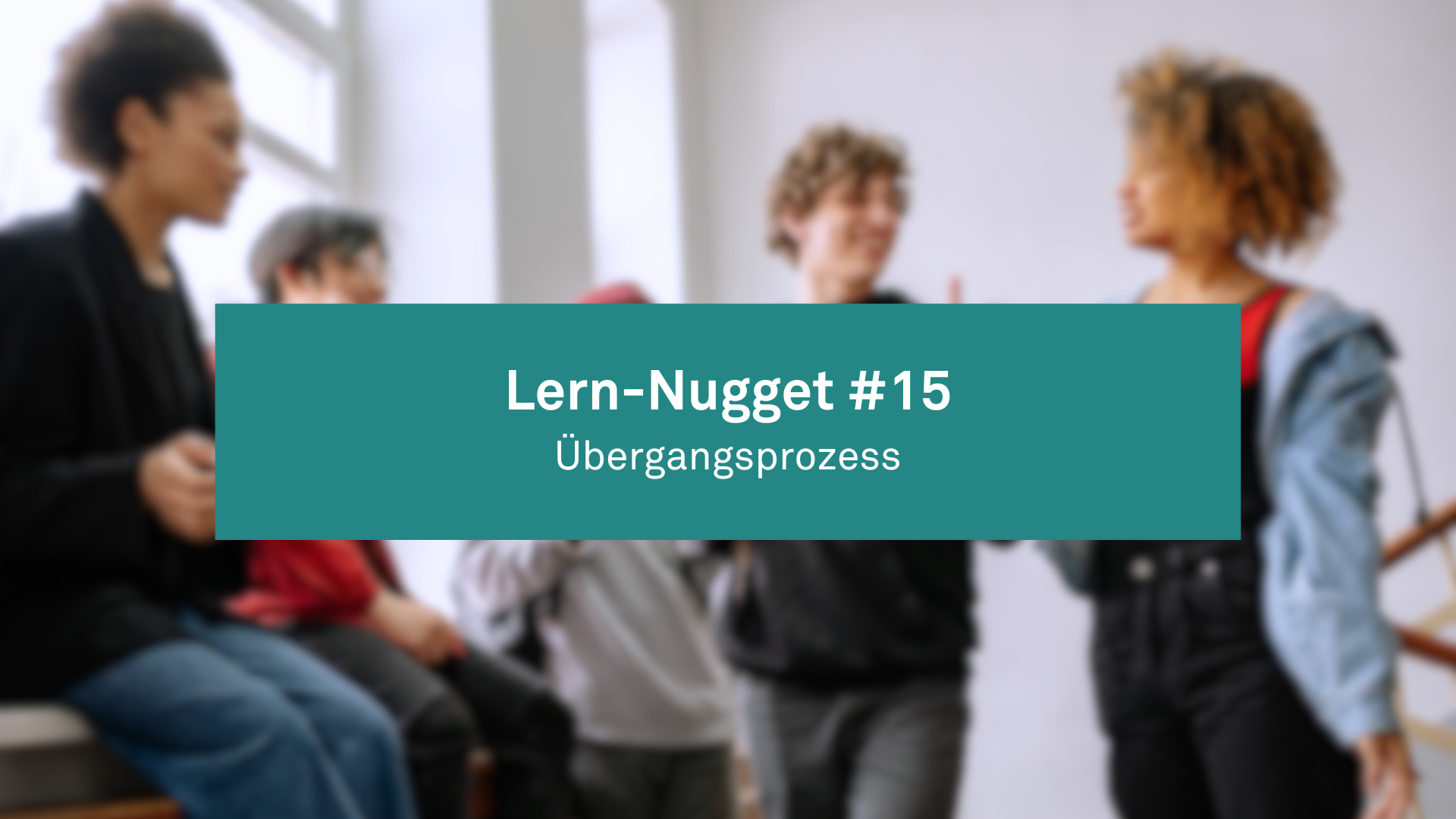 Lern-Nugget #15 Verständnis für Jugendliche im Übergangsprozess entwickeln 