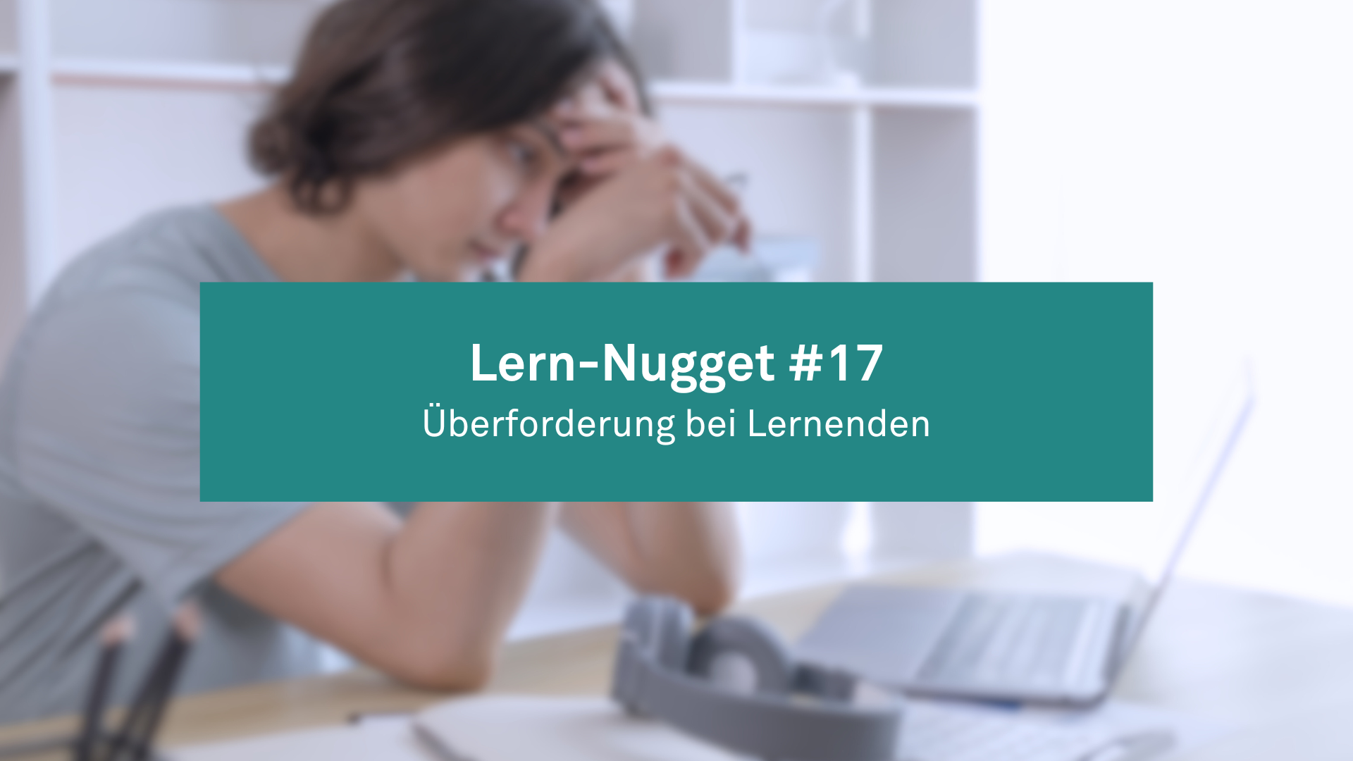 Lern-Nugget #17: Überforderung bei Lernenden